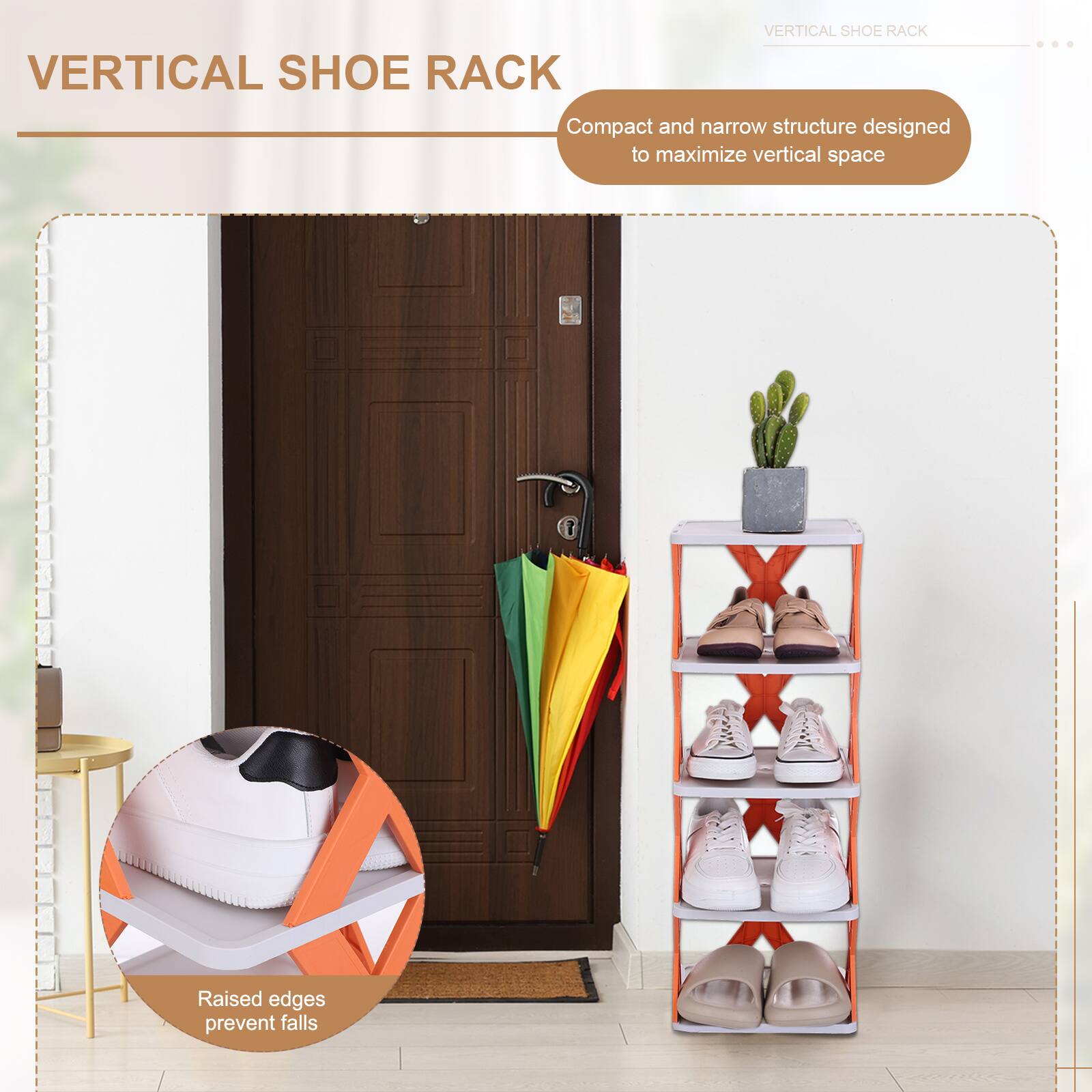 VERTICAL SHOE RACK

Compact and narrow structure designed to maximize vertical space

Raised edges prevent falls