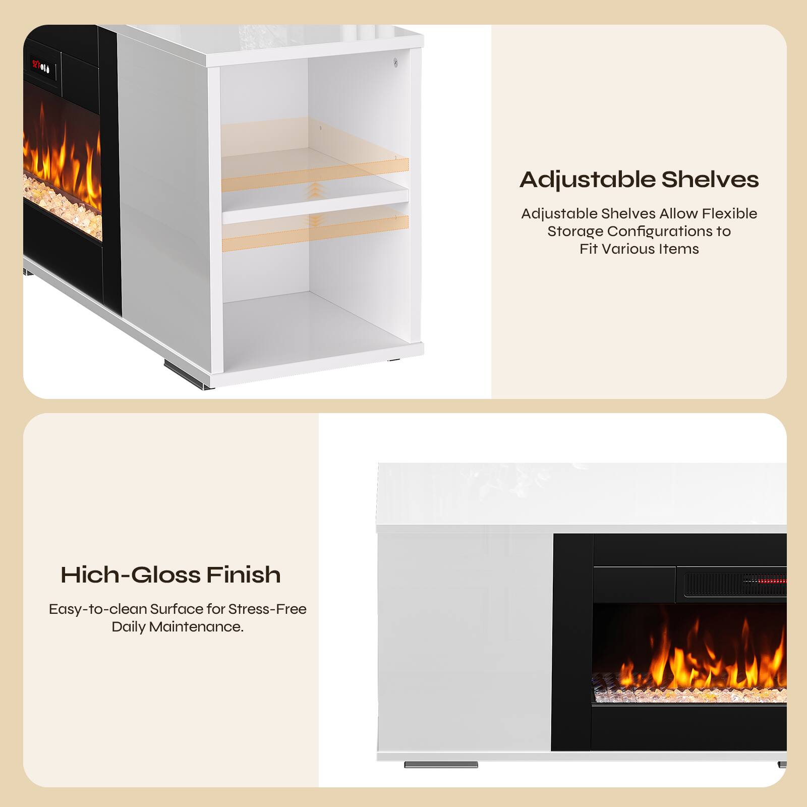 Adjustable Shelves  
Adjustable Shelves Allow Flexible Storage Configurations to Fit Various Items  

High-Gloss Finish  
Easy-to-clean Surface for Stress-Free Daily Maintenance.
