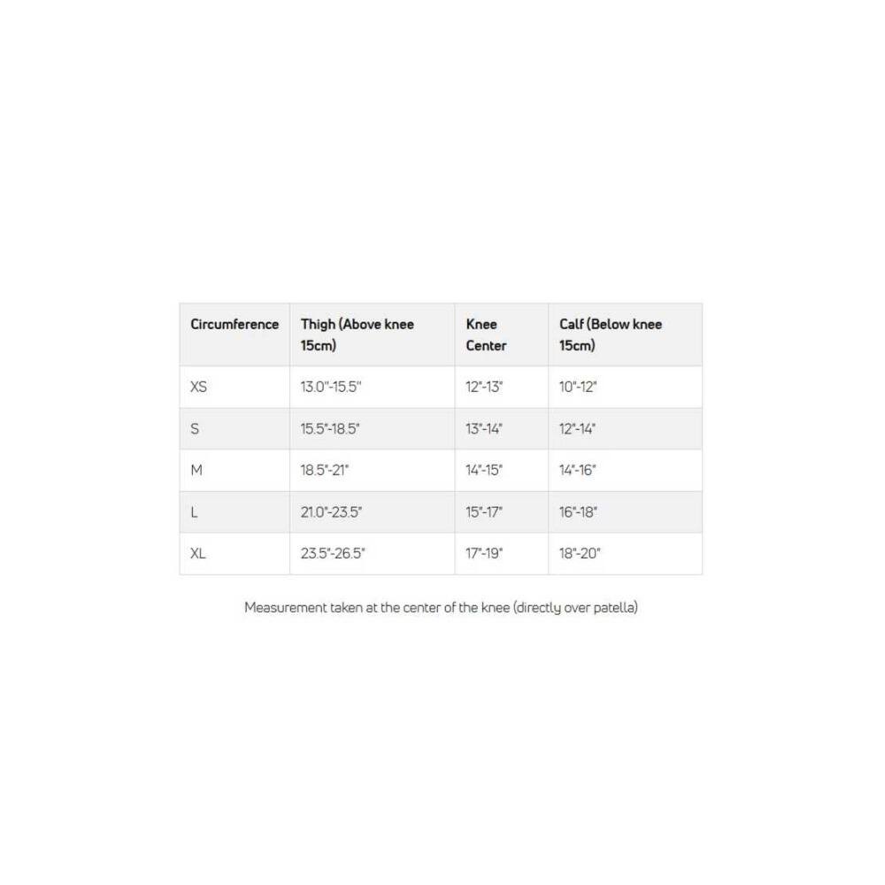 Circumference Thigh (Above knee 15cm) Knee Center Calf (Below knee 15cm)

XS 13.0-15.5" 12-13" 10-12"
S 15.5-18.5" 13-14" 12-14"
M 18.5-21" 14-15" 14-16"
L 21.0-23.5" 15-17" 16-18"
XL 23.5-26.5" 17-19" 18-20"

Measurement taken at the center of the knee (directly over patella)