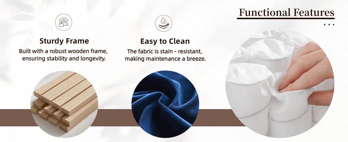 Functional Features

- Sturdy Frame
  Built with a robust wooden frame, ensuring stability and longevity.

- Easy to Clean
  The fabric is stain-resistant, making maintenance a breeze.