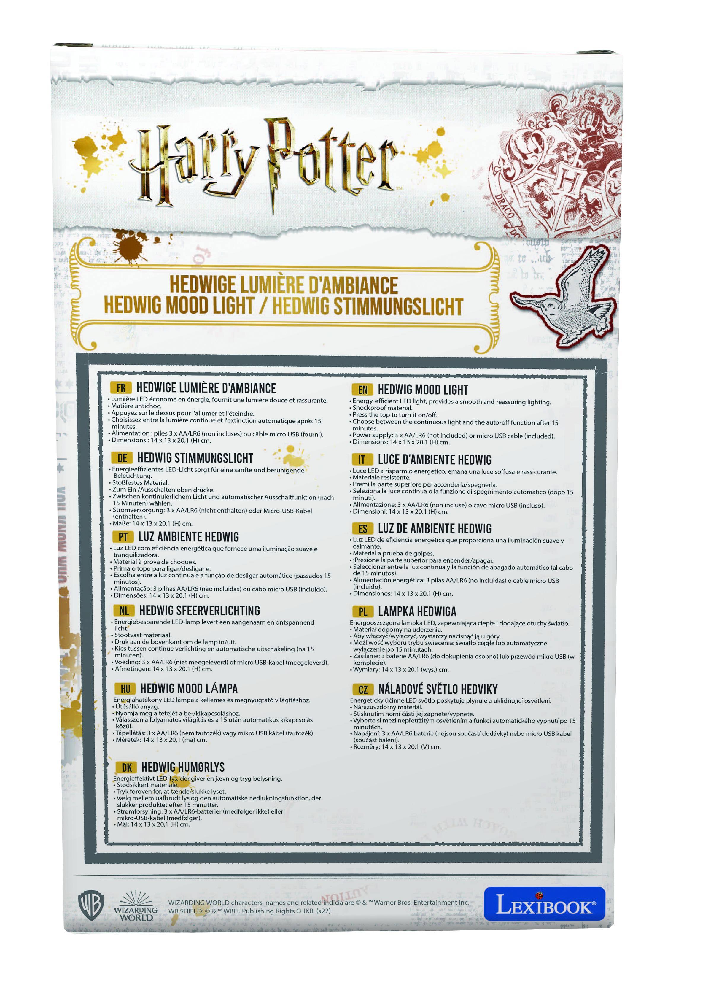 Harry Potter  
HEDWIGE LUMIÈRE D'AMBANCE  
HEDWIG MOOD LIGHT  
HEDWIG STIMMUNGSLICHT  
HEDWIGE LUMIÈRE D'AMBANCE  
HEDWIG MOOD LIGHT  

conome nengie, rassurante.  
provides reassuring lighting  
antichoc Shockproof material.  
Appoyez Callumer reteindre  
Chomissez restinction automatique  
continuous Alimentation incluses) supply included  
Canchundedt) Dimensions Demensions  
HEDWIG STIMMUNGSLICHT  
LUCE D'AMBIENTE HEDWIG  
Energicoffuientes beruhlgende risparmio enengetico sassicurante.  
Deleuchtung Materiale resstente Moitfestes Material superiore usschalten  
Seleziona funzone spegnimento automatico  
Zwischen uiinod automatischer Ausschalfunktion Minuten  
Alimentaztone Gncluso).  
Stramersorgung enthalten Dimensioni onthalien)  
LUZ AMBIENTE HEDWIG  
LUZ AMBIENTE H