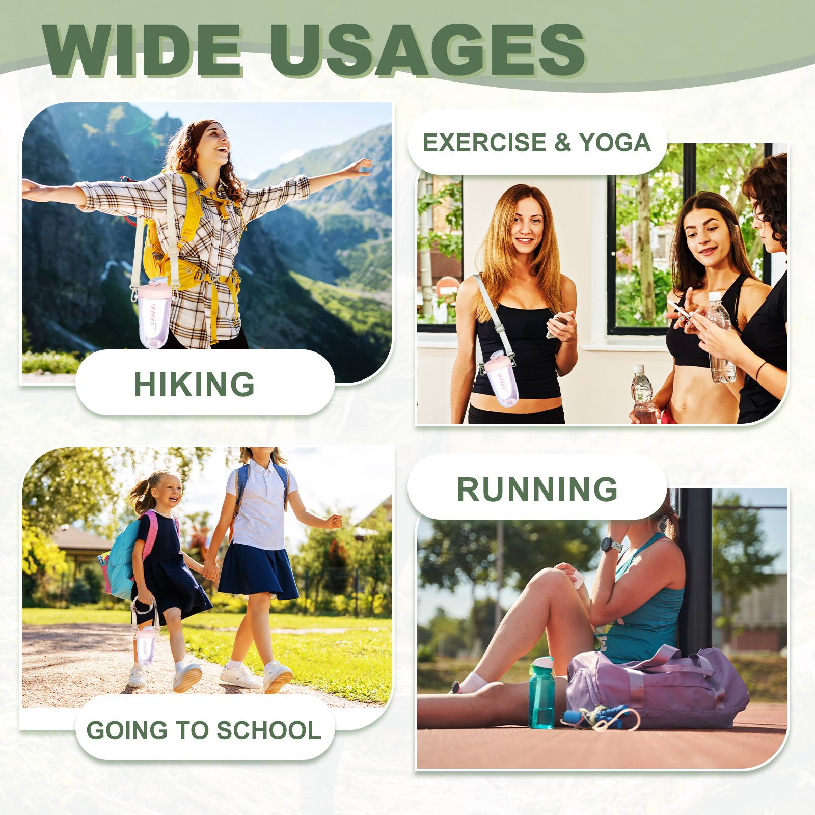 WIDE USAGES

- HIKING
- EXERCISE & YOGA
- RUNNING
- GOING TO SCHOOL