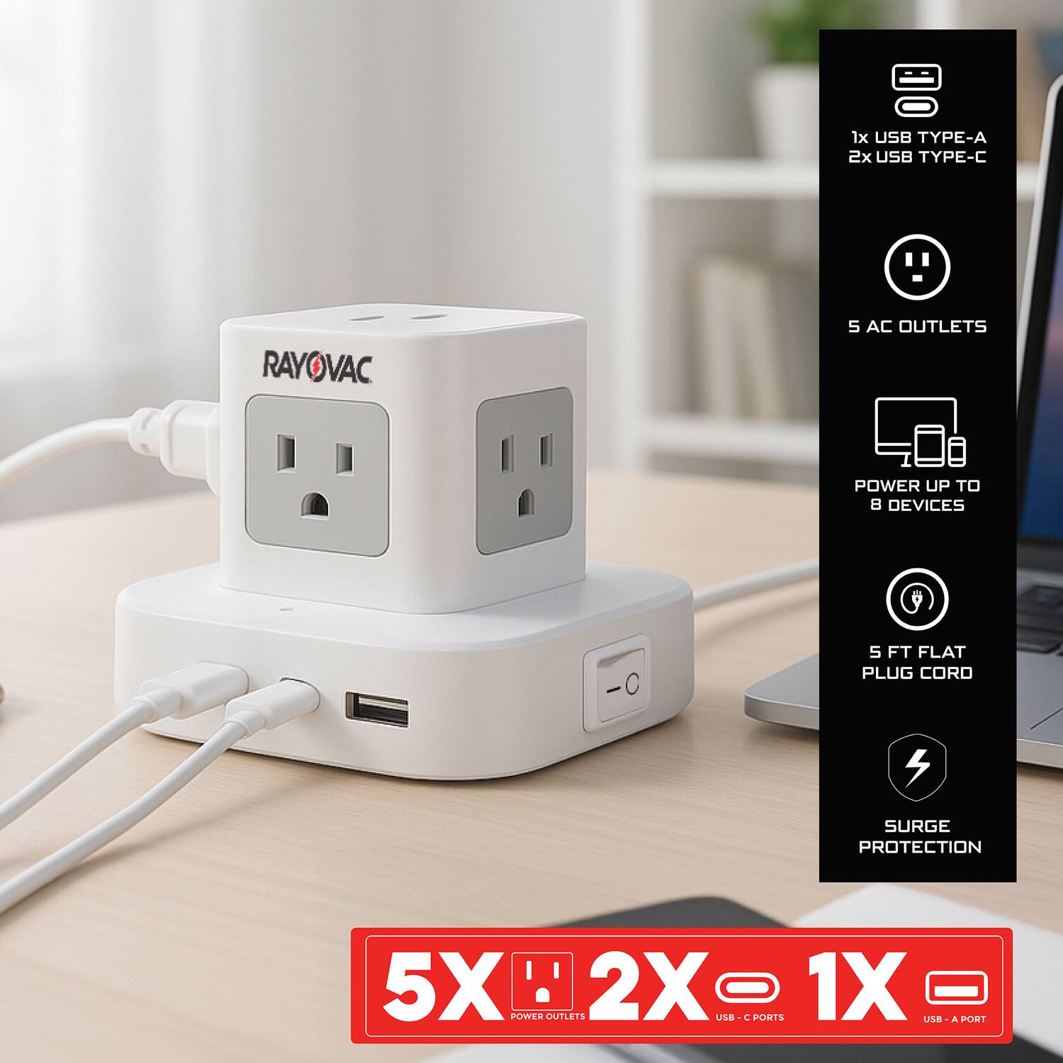 DO 1x USB TYPE-A  
2x USB TYPE-C  
RAYOVAC  
5 AC OUTLETS  
POWER UP TO 8 DEVICES  
5 FT FLAT PLUG CORD  
SURGE PROTECTION  
5X POOMIA OUTLETS  
2X USB-C PORTS  
1X USB-A PORT