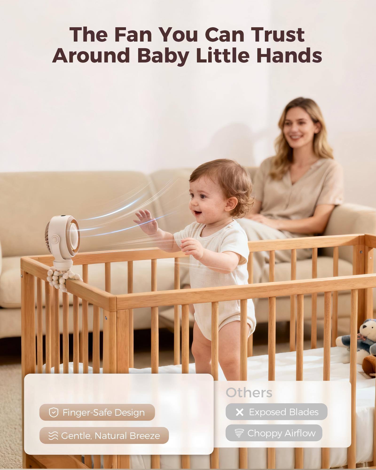 The Fan You Can Trust Around Baby Little Hands

Others
- Finger-Safe Design
- Gentle, Natural Breeze
- Exposed Blades
- Choppy Airflow