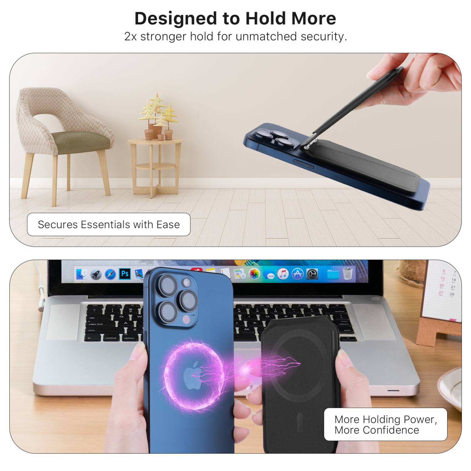 Designed to Hold More  
2x stronger hold for unmatched security.

Secures Essentials with Ease

More Holding Power, More Confidence