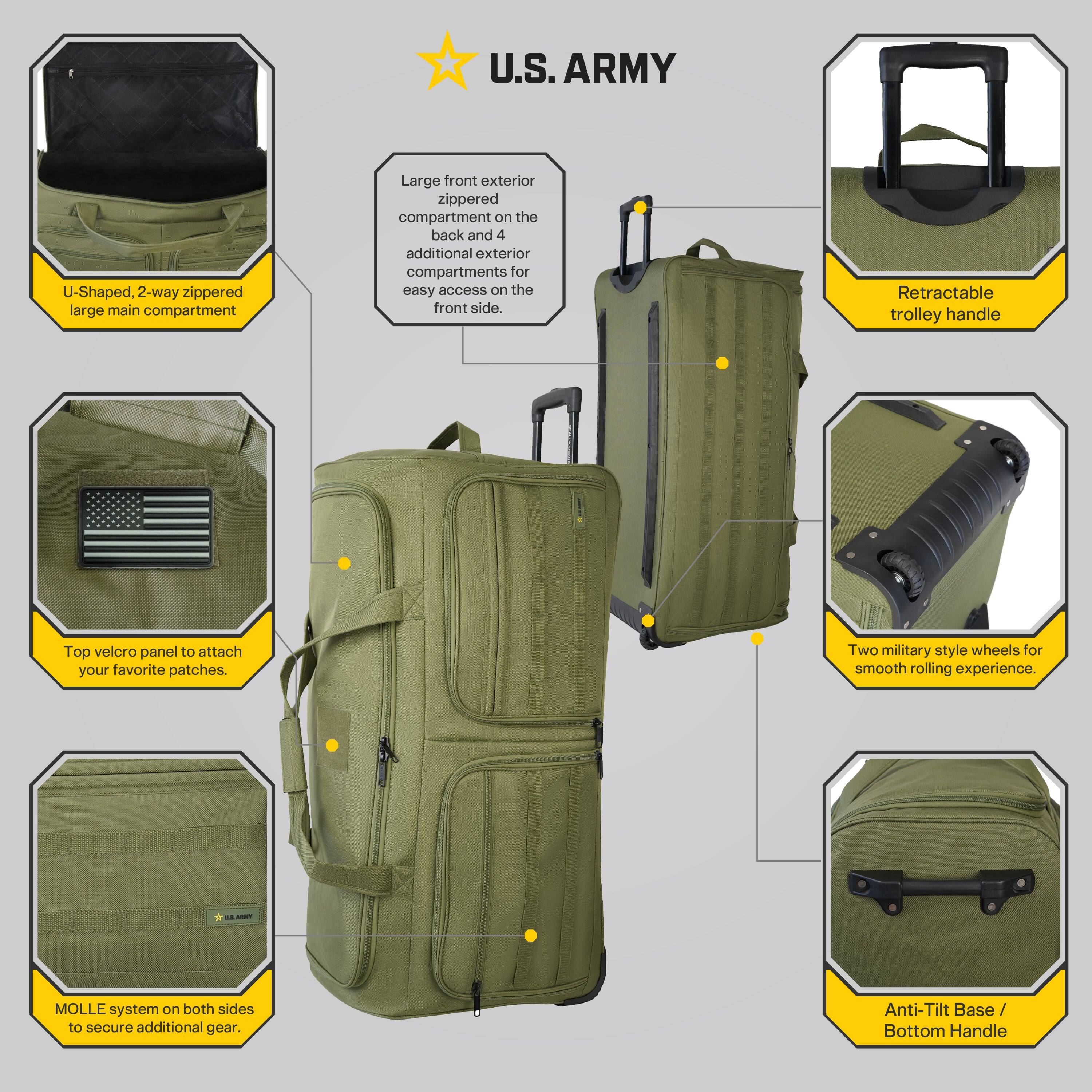 U.S. ARMY

- U-Shaped, 2-way zippered large main compartment
- Large front exterior zippered compartment on the back and 4 additional exterior compartments for easy access on the front side.
- Retractable trolley handle
- Top velcro panel to attach your favorite patches.
- Two military style wheels for smooth rolling experience.
- MOLLE system on both sides to secure additional gear.
- Anti-Tilt Base / Bottom Handle
