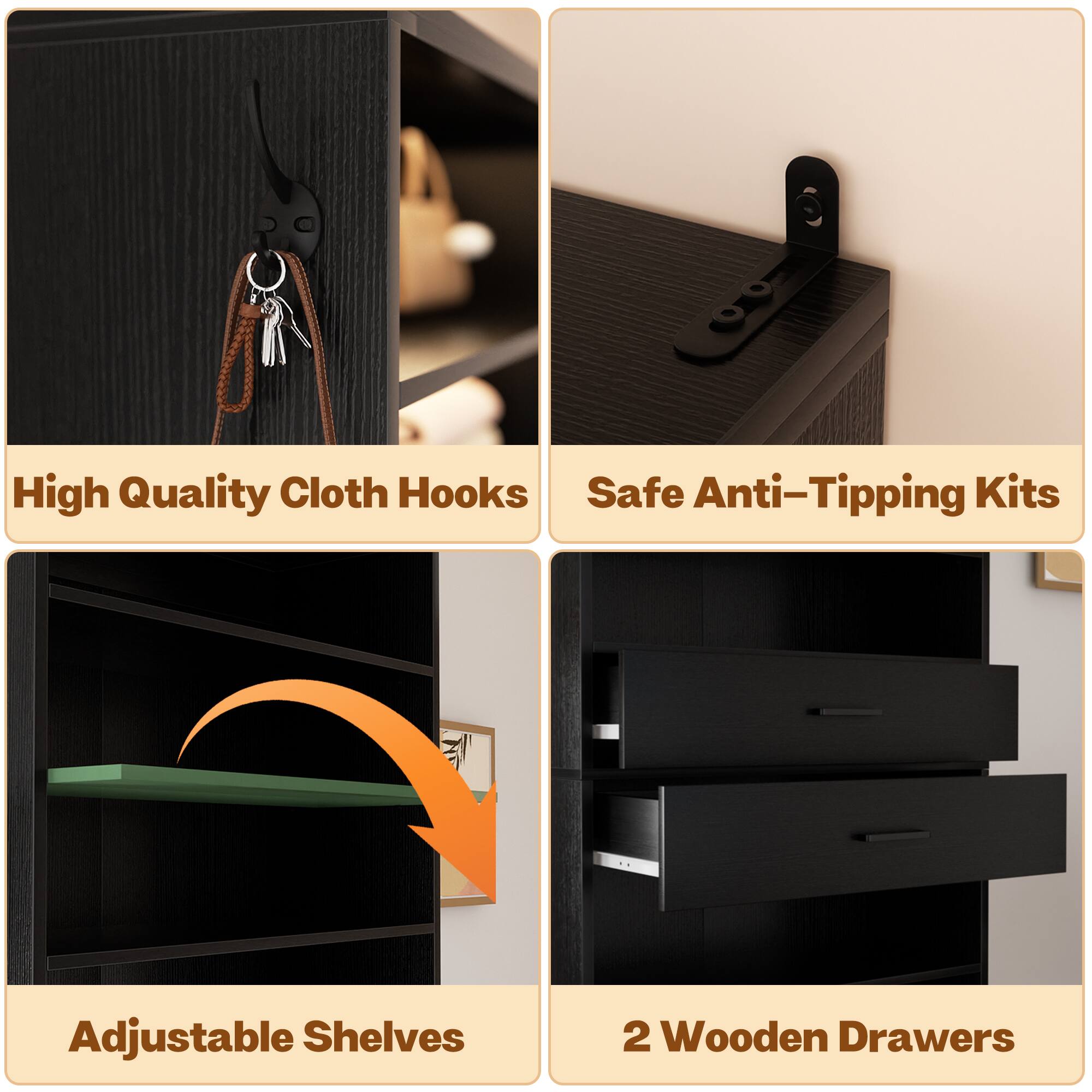 High Quality Cloth Hooks  
Safe Anti-Tipping Kits  
Adjustable Shelves  
2 Wooden Drawers