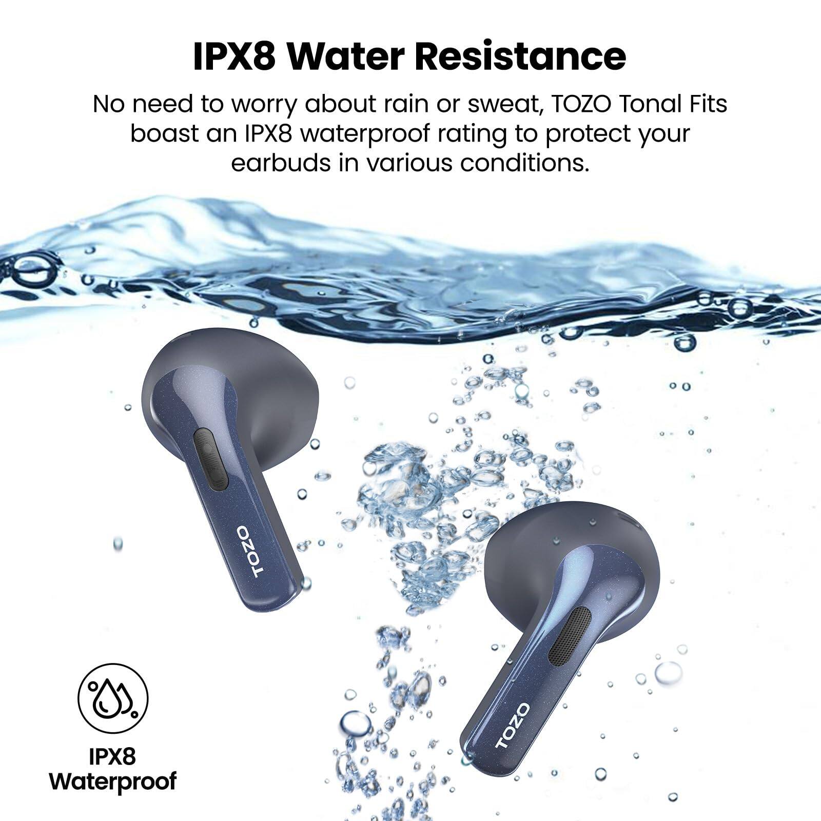IPX8 Water Resistance, No need to worry about rain or sweat, TOZO Tonal Fits boast an IPX8 waterproof rating to protect your earbuds in various conditions. TOZO IPX8 Waterproof TOZO
