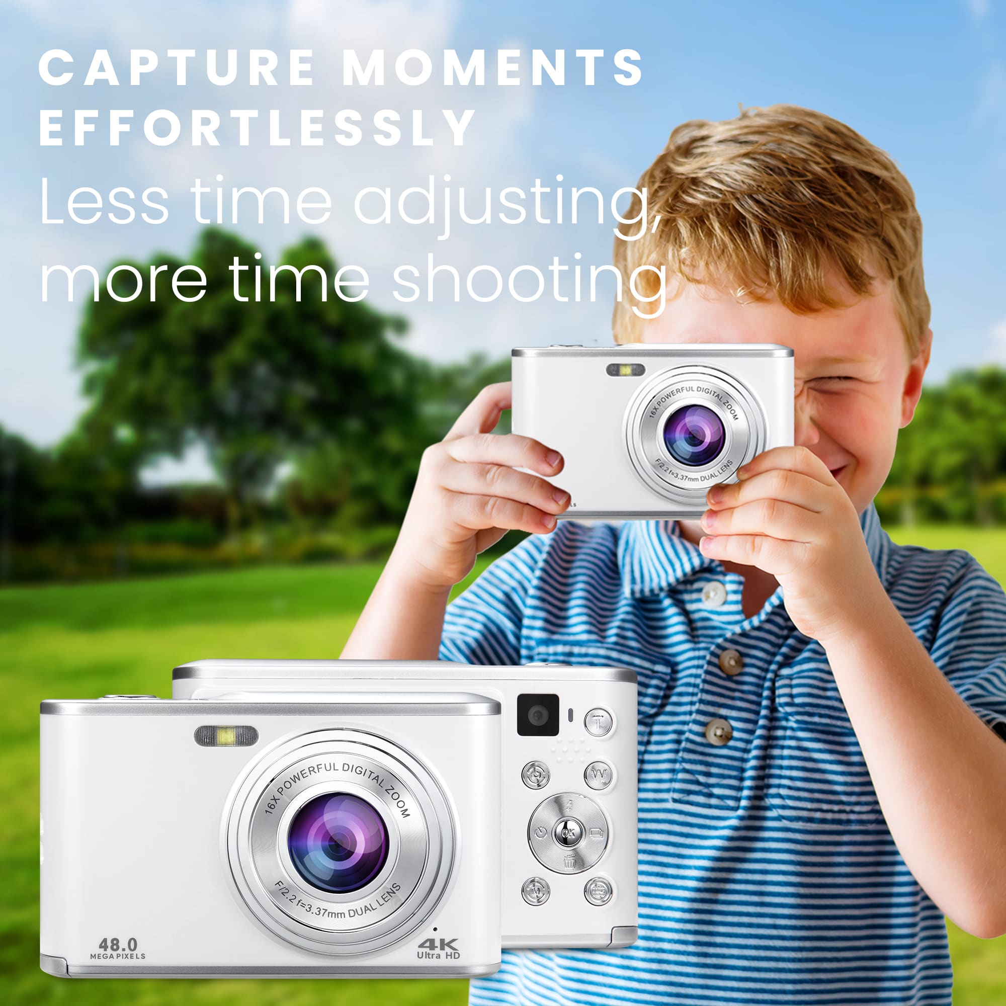 CAPTURE MOMENTS EFFORTLESSLY
Less time adjusting, more time shooting
16X POWERFUL DIGITAL ZOOM
48.0 MEGAPIXELS
F2.2-3.7mm DUAL LENS
4K Ultra HD