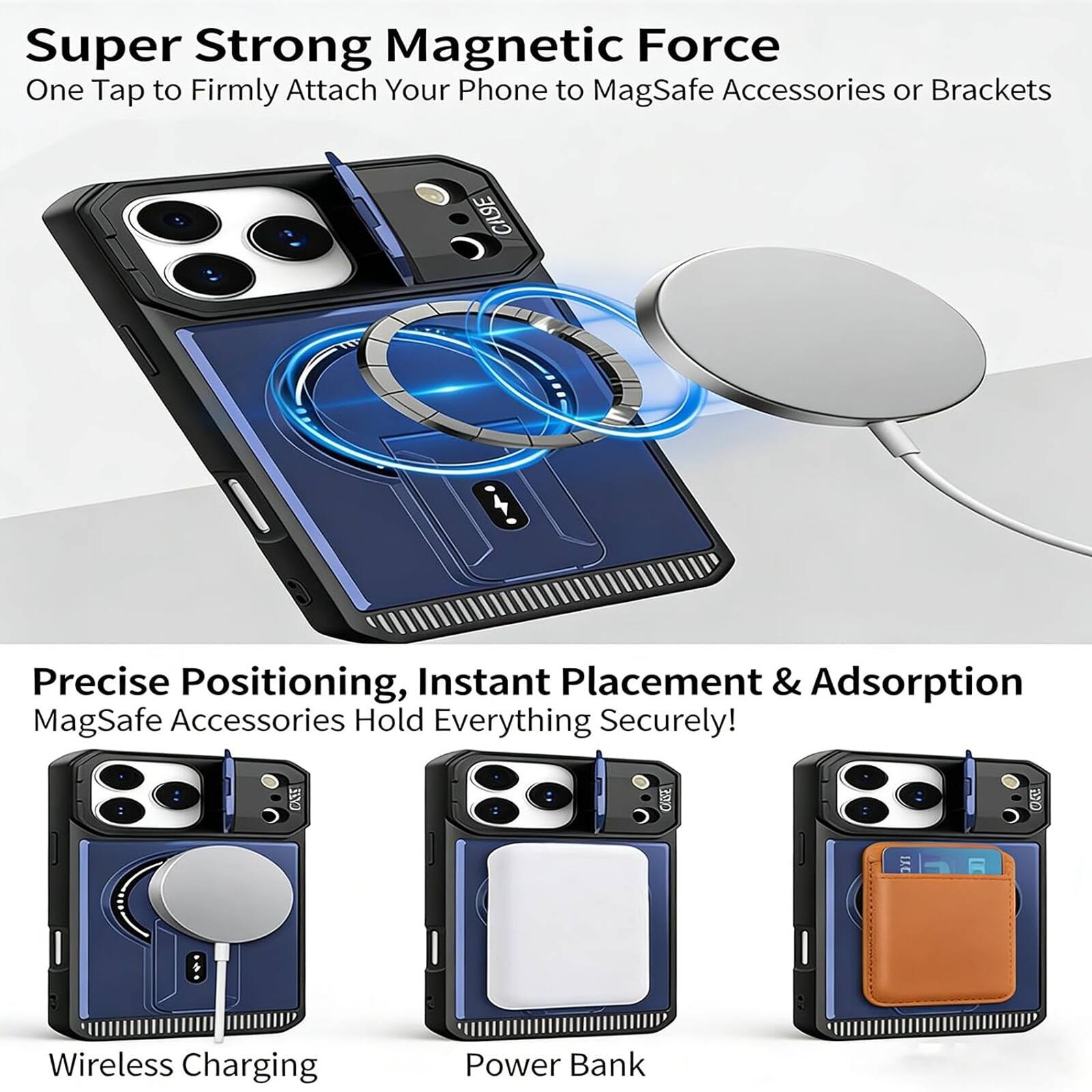 Super Strong Magnetic Force  
One Tap to Firmly Attach Your Phone to MagSafe Accessories or Brackets  

Precise Positioning, Instant Placement & Adsorption  
MagSafe Accessories Hold Everything Securely!  

Wireless Charging  
Power Bank