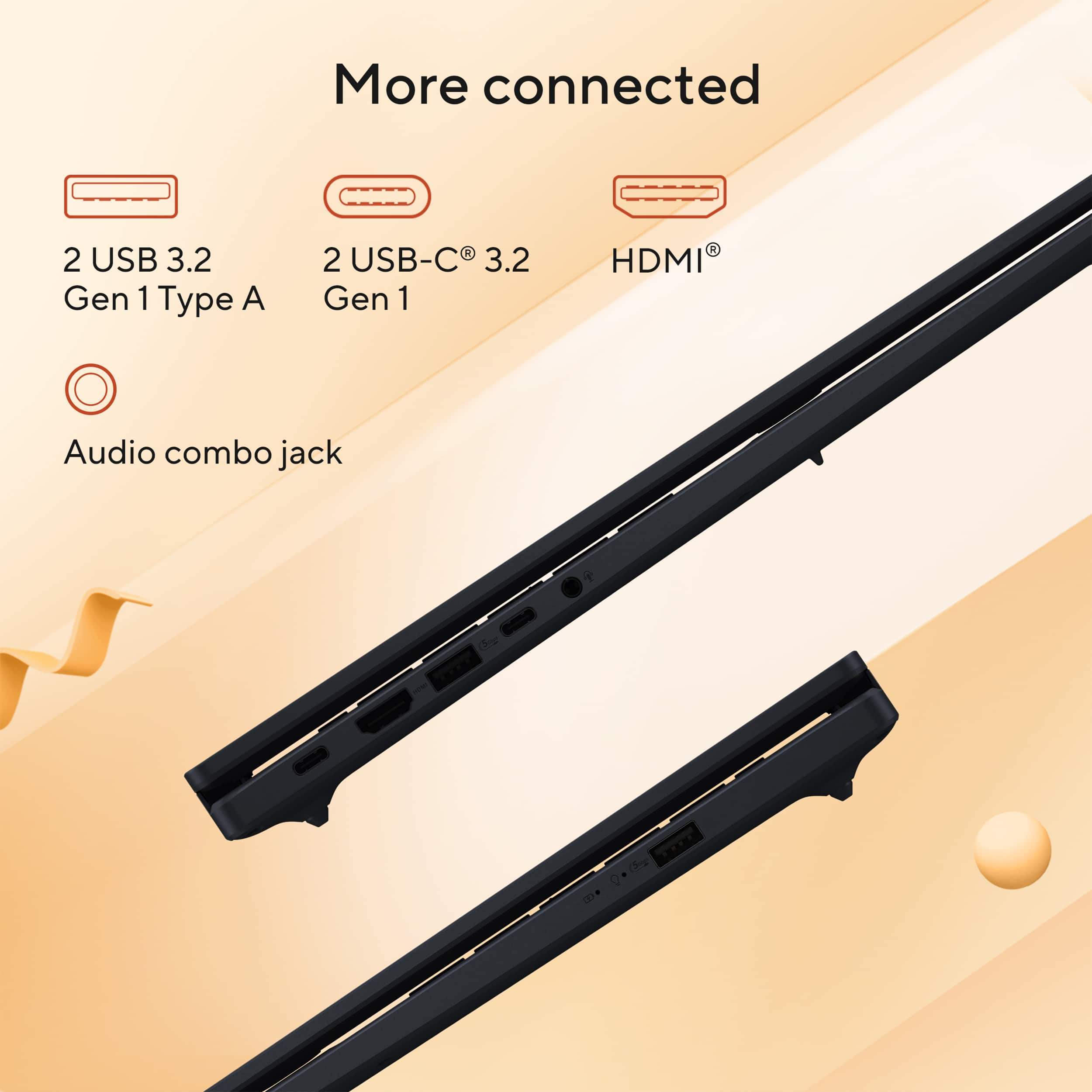 More connected
- 2 USB 3.2 Gen 1 Type A
- 2 USB-C 3.2 Gen 1
- HDMI
- Audio combo jack