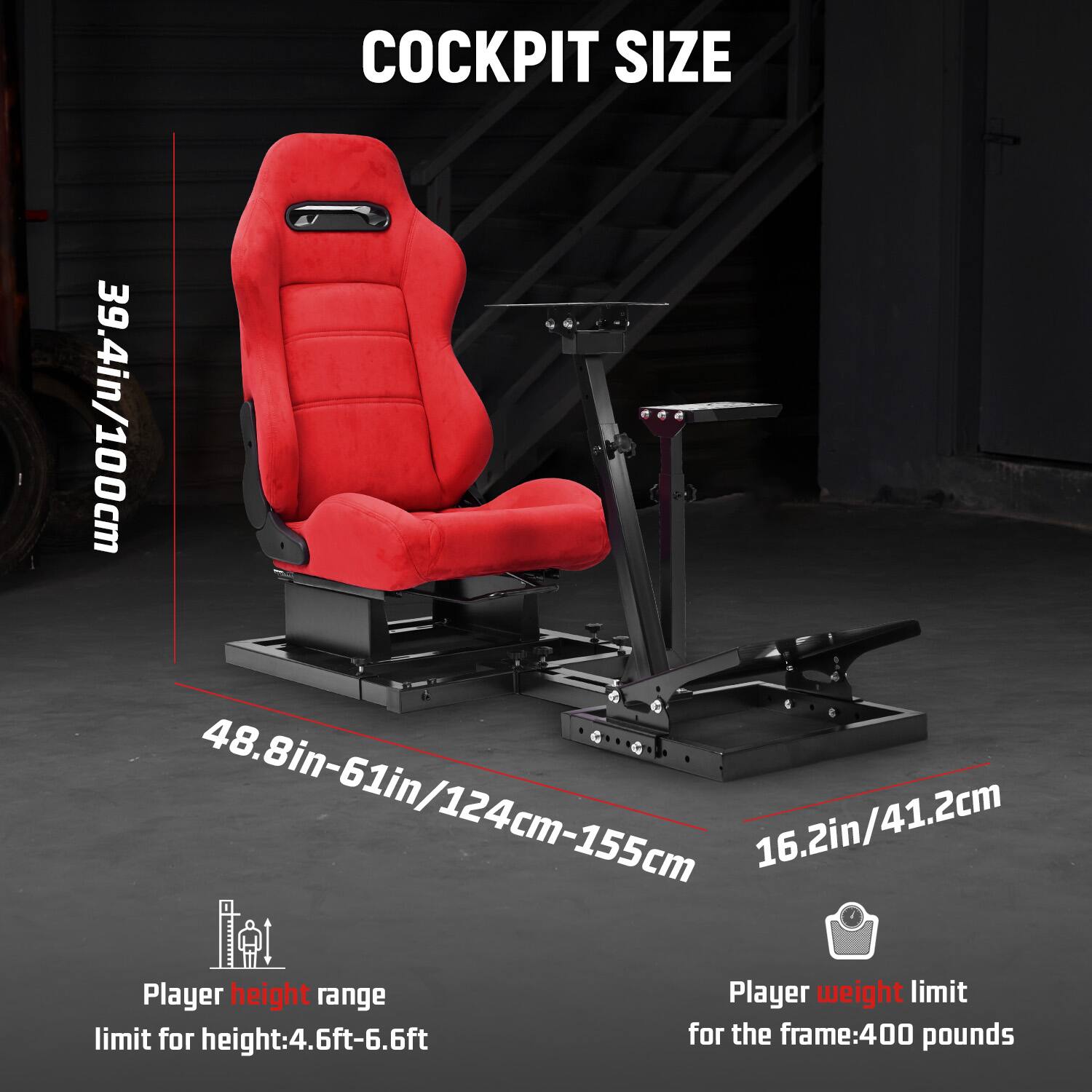 COCKPIT SIZE  
39.4in/100cm  
48.8in-61in/124cm-155cm  
16.2in/41.2cm  

Player height range  
limit for height: 4.6ft-6.6ft  

Player weight limit  
for the frame: 400 pounds