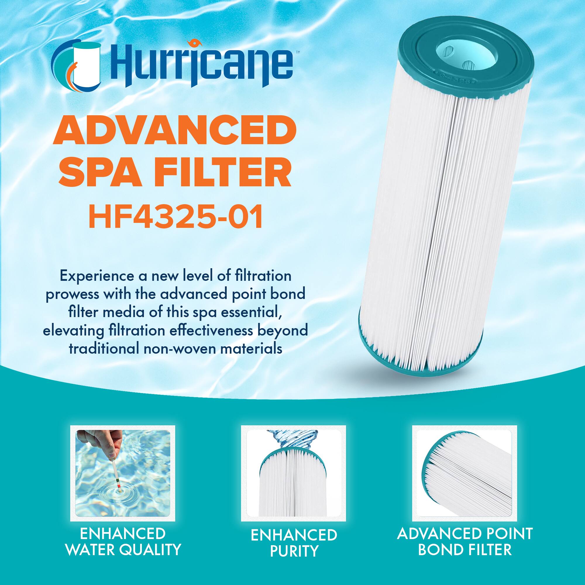 Hurricane ADVANCED SPA FILTER HF4325-01

Experience a new level of filtration prowess with the advanced point bond filter media of this spa essential, elevating filtration effectiveness beyond traditional non-woven materials

ENHANCED WATER QUALITY  
ENHANCED PURITY  
ADVANCED POINT BOND FILTER