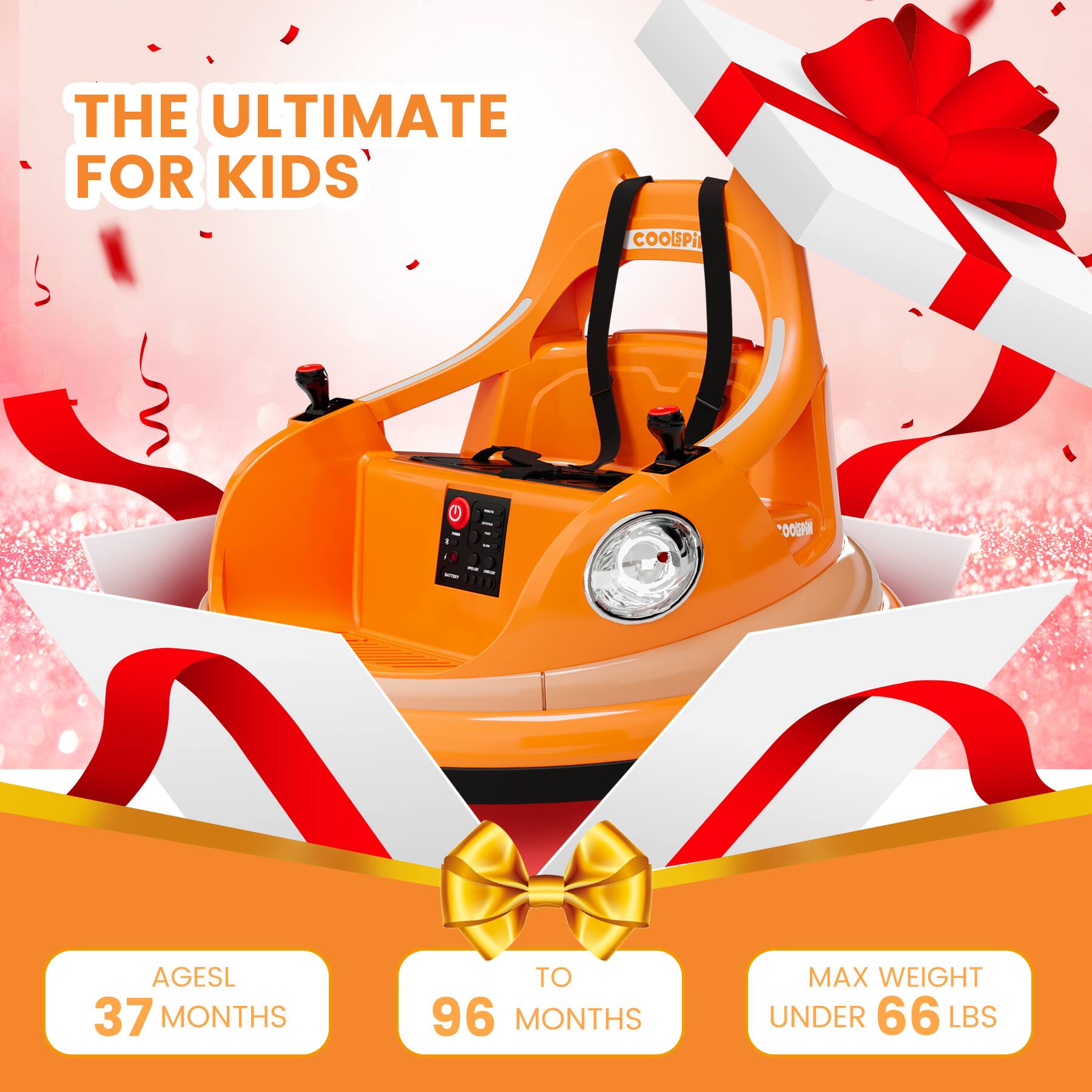 THE ULTIMATE FOR KIDS

AGES 37 MONTHS TO 96 MONTHS

MAX WEIGHT UNDER 66 LBS