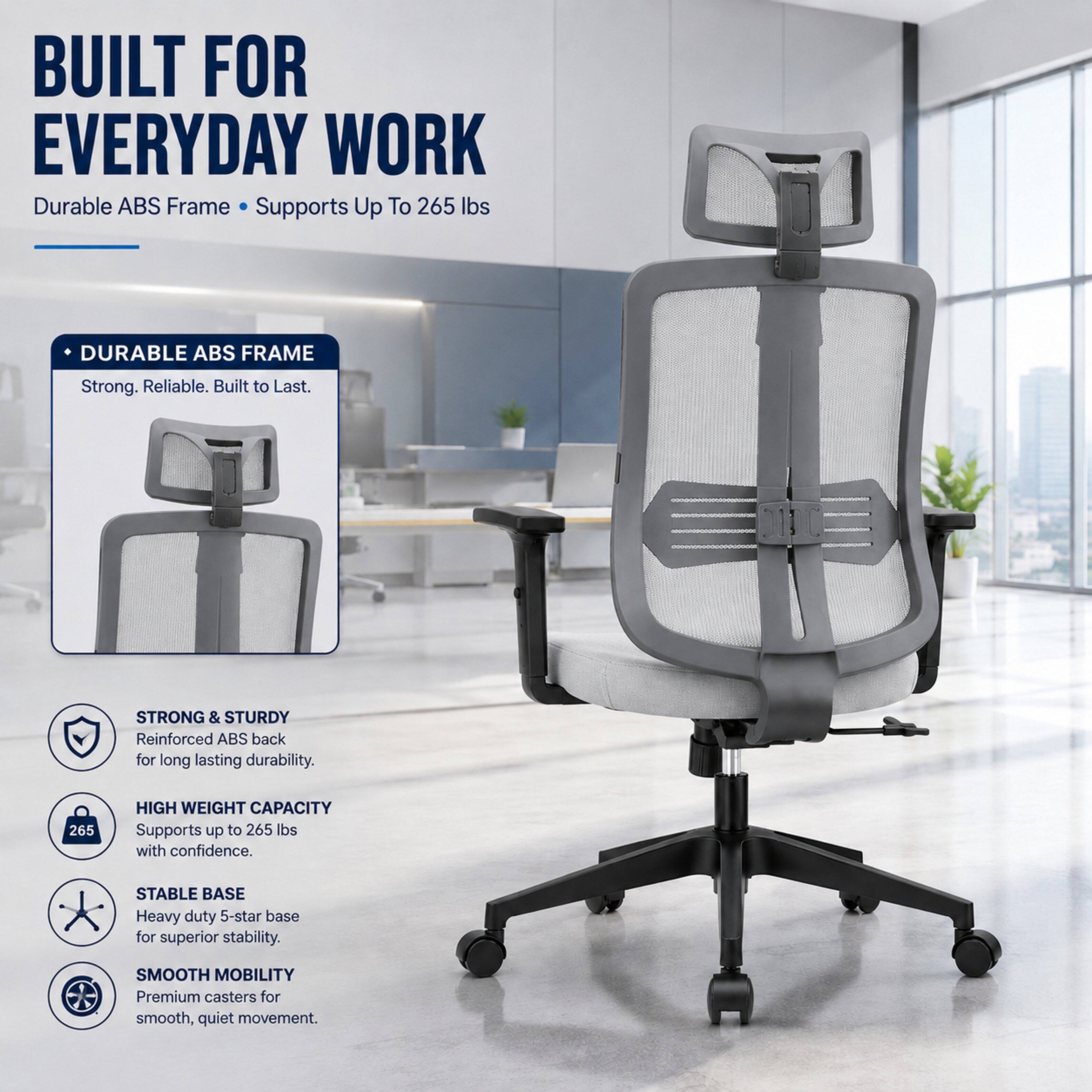BUILT FOR EVERYDAY WORK  
Durable ABS Frame Supports Up To 265 lbs

DURABLE ABS FRAME  
Strong. Reliable. Built to Last.

STRONG & STURDY  
Reinforced ABS back for long lasting durability.

HIGH WEIGHT CAPACITY  
Supports up to 265 lbs with confidence.

STABLE BASE  
Heavy duty 5-star base for superior stability.

SMOOTH MOBILITY  
Premium casters for smooth, quiet movement.