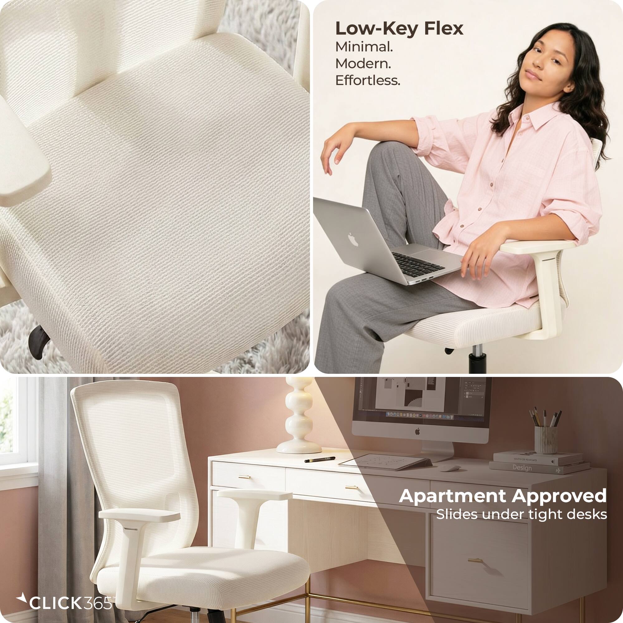 Low-Key Flex  
Minimal. Modern. Effortless.  

Apartment Approved  
Slides under tight desks  

CLICK365