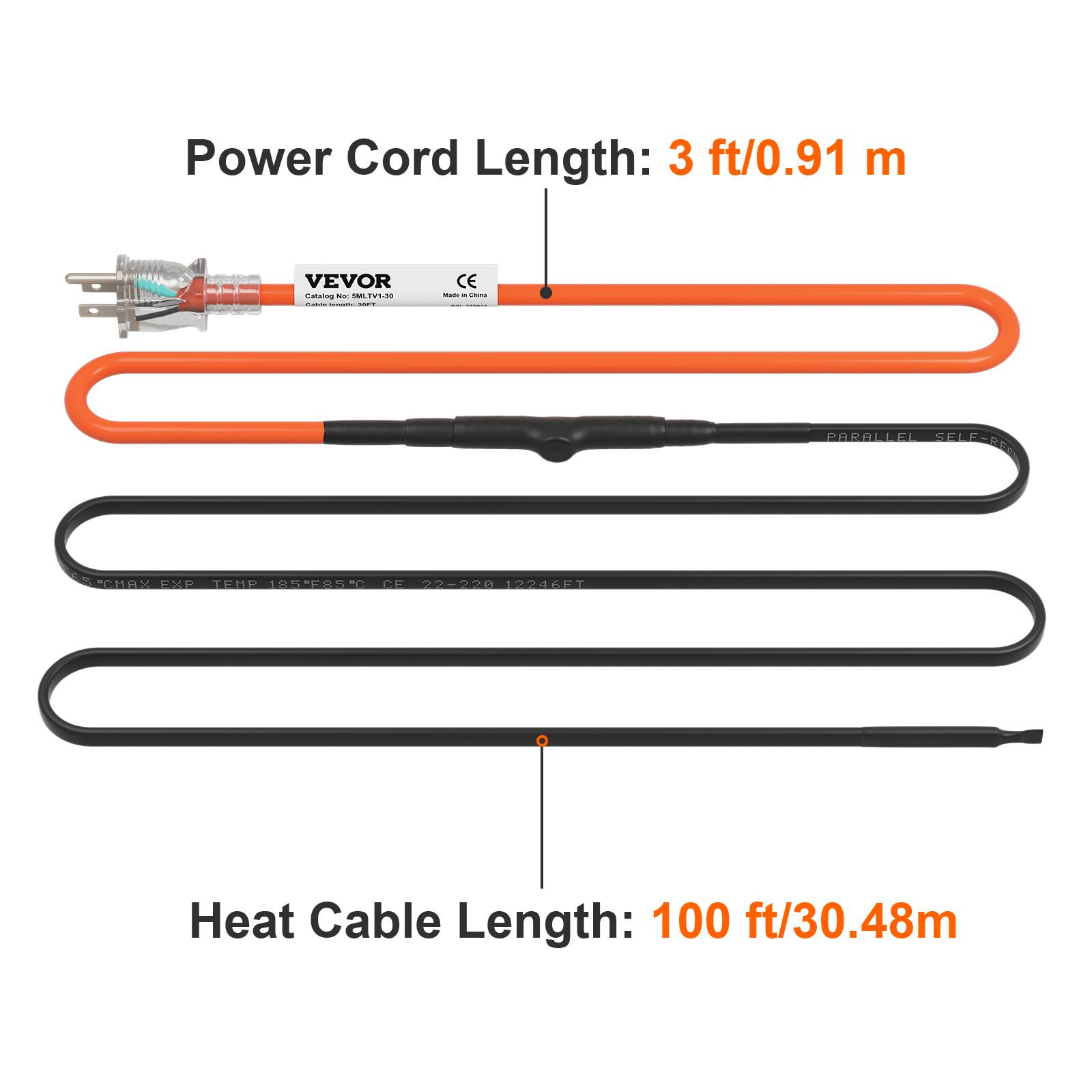 Power Cord Length: 3 ft/0.91 m

VEVOR

Heat Cable Length: 100 ft/30.48m