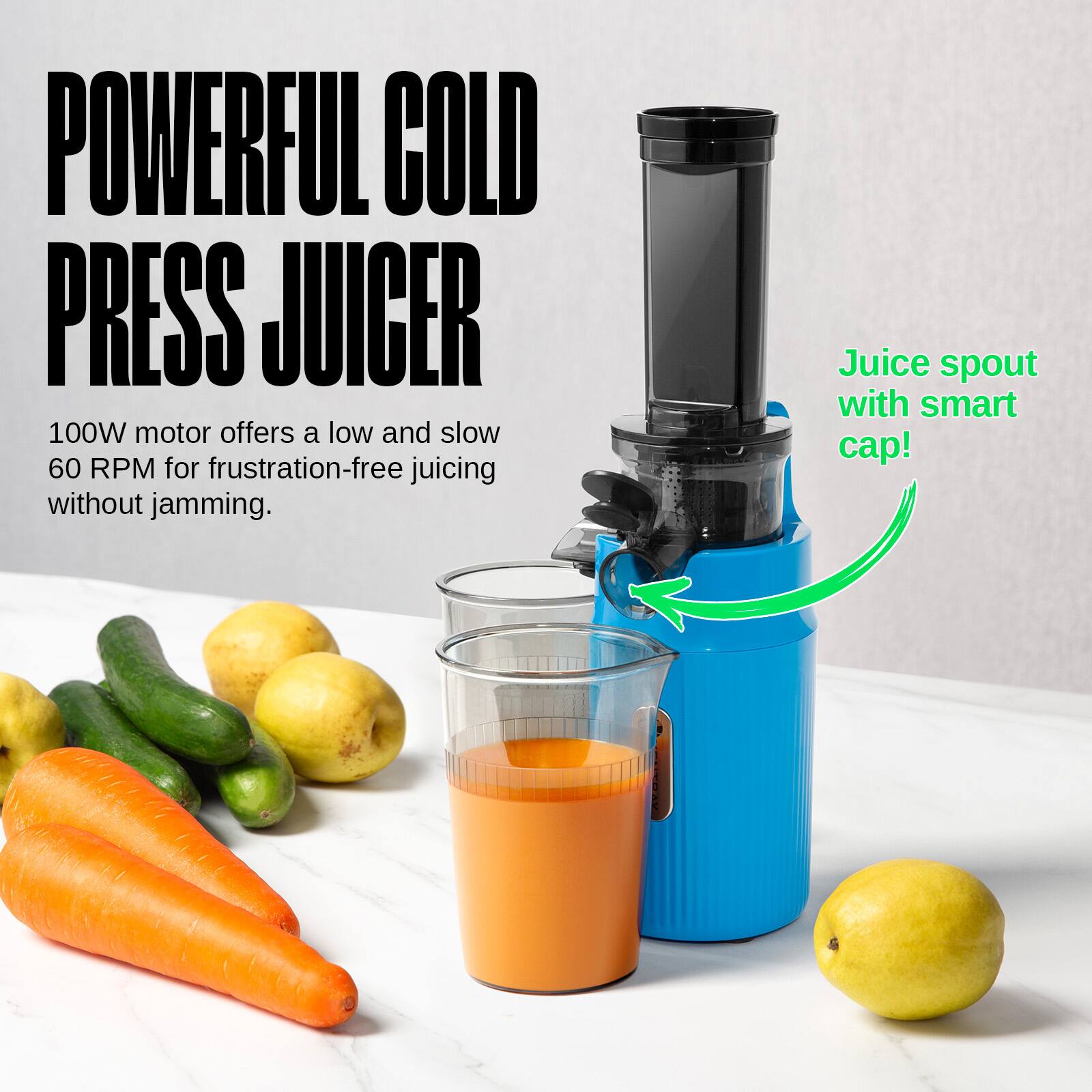 POWERFUL COLD PRESS JUICER

100W motor offers a low and slow 60 RPM for frustration-free juicing without jamming.

Juice spout with smart cap!