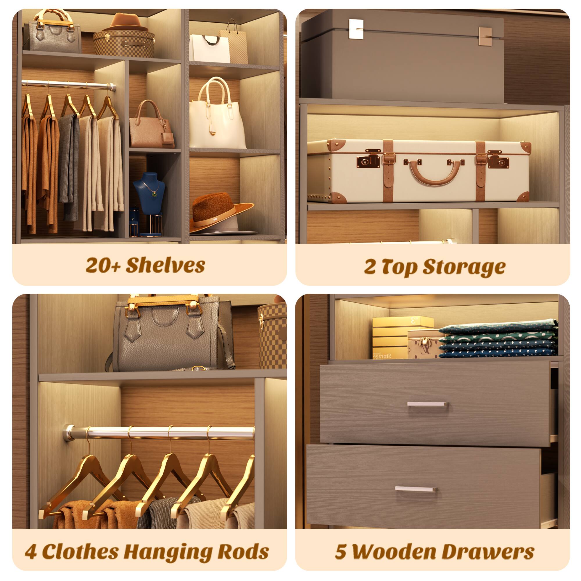 20+ Shelves  
2 Top Storage  
4 Clothes Hanging Rods  
5 Wooden Drawers