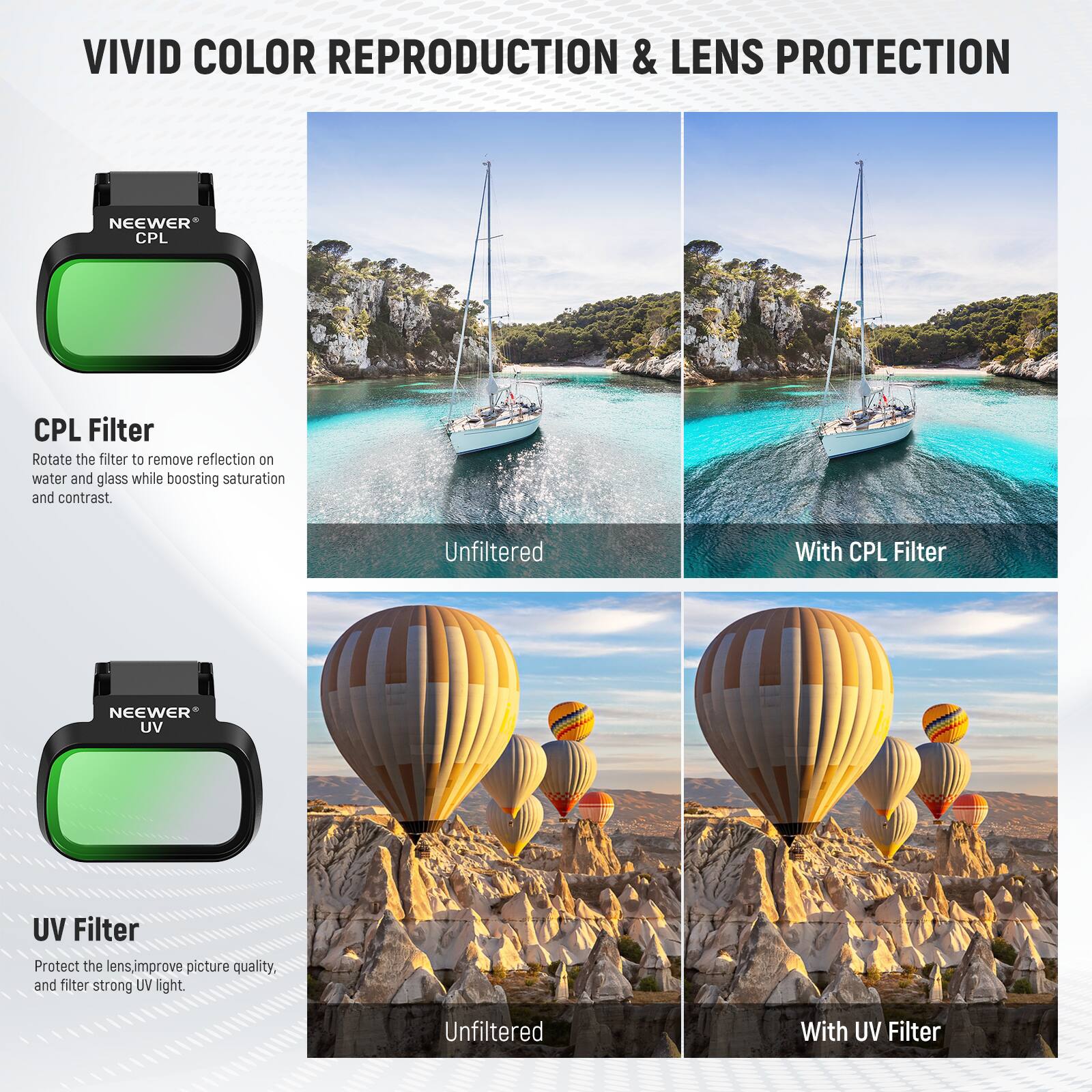 VIVID COLOR REPRODUCTION & LENS PROTECTION

CPL Filter  
Rotate the filter to remove reflection on water and glass while boosting saturation and contrast.  
Unfiltered | With CPL Filter

UV Filter  
Protect the lens, improve picture quality, and filter strong UV light.  
Unfiltered | With UV Filter
