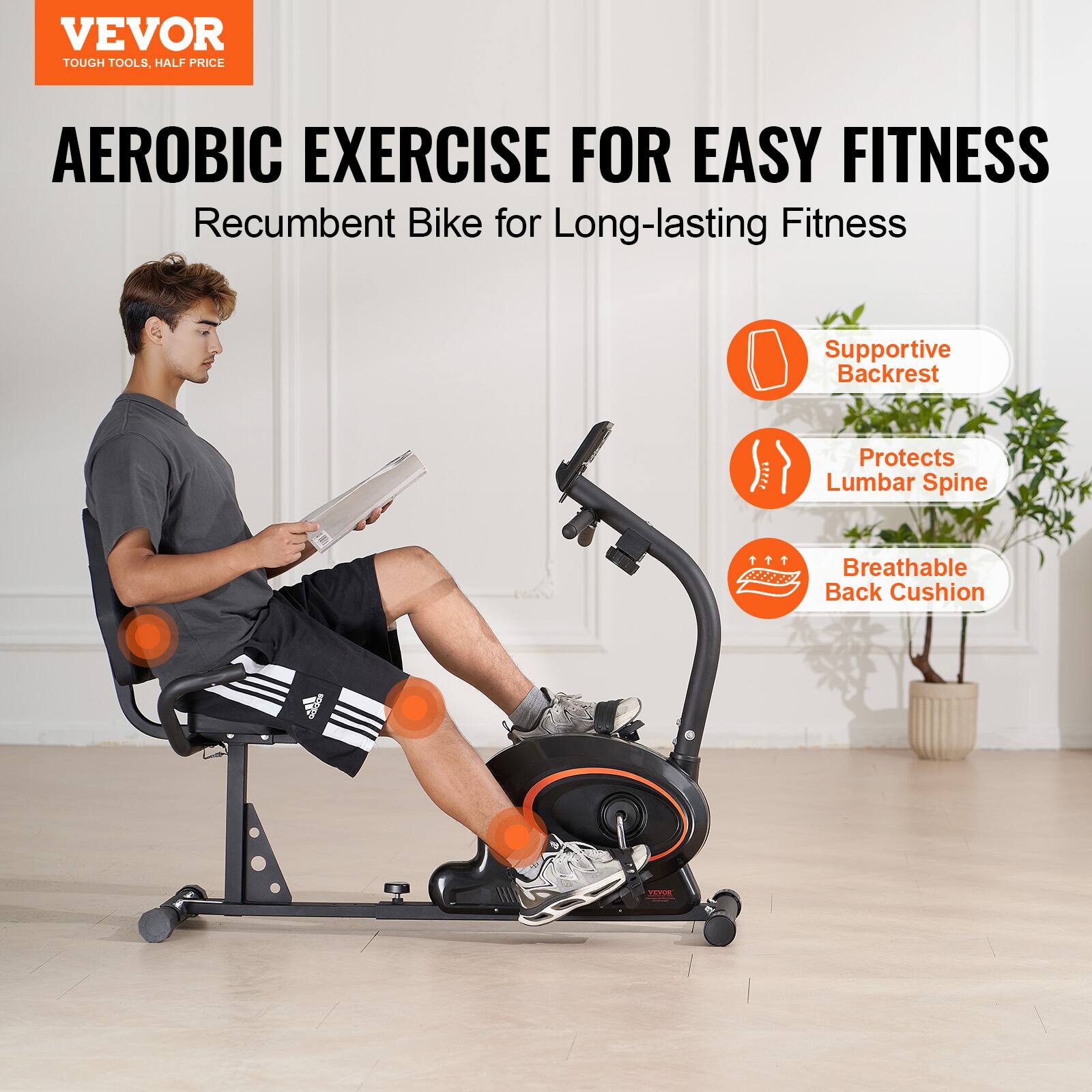 VEVOR  
TOUGH TOOLS, HALF PRICE  

AEROBIC EXERCISE FOR EASY FITNESS  
Recumbent Bike for Long-lasting Fitness  

- Supportive Backrest  
- Protects Lumbar Spine  
- Breathable Back Cushion