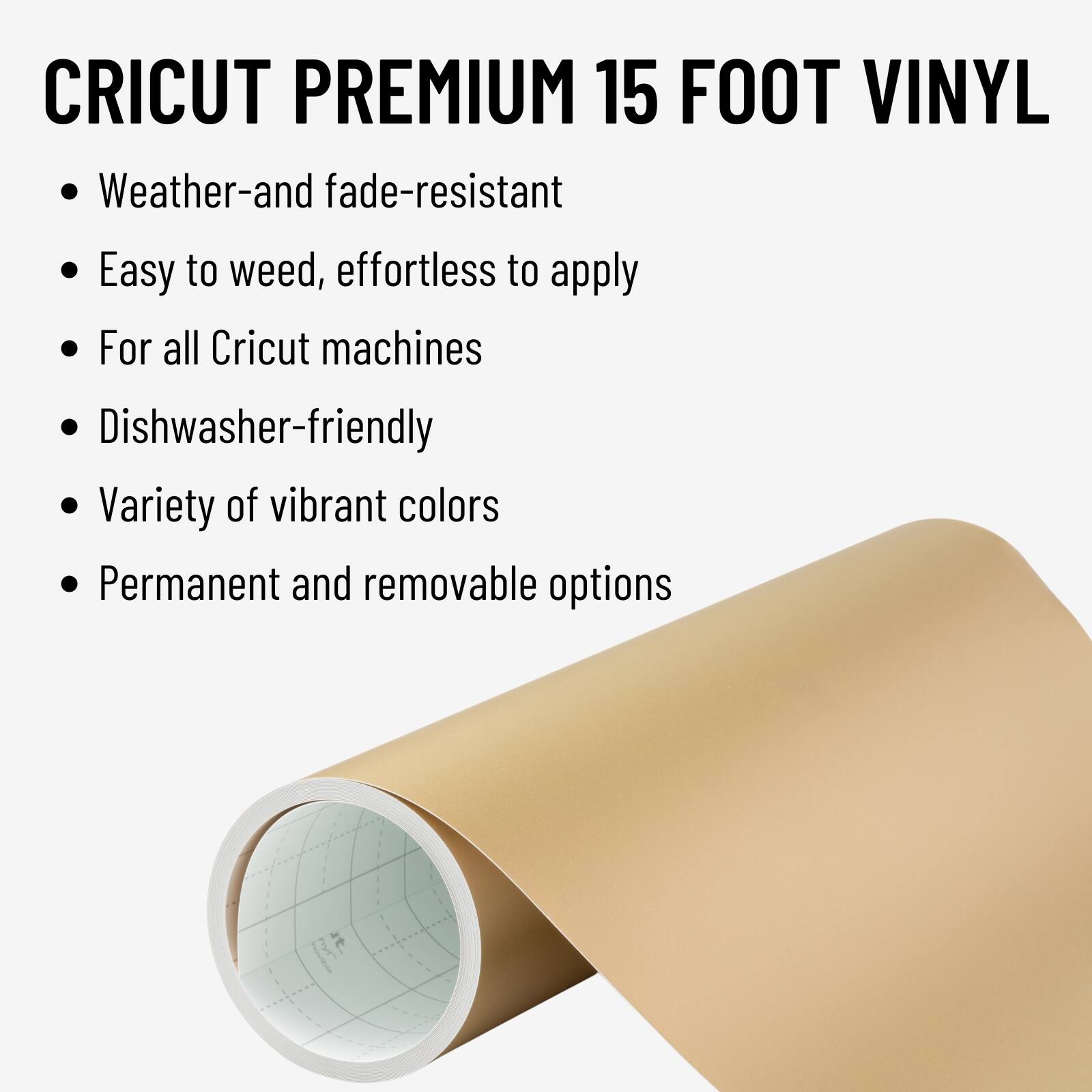 CRICUT PREMIUM 15 FOOT VINYL Weather-and fade-resistant Easy to weed, effortless to apply For all Cricut machines Dishwasher-friendly Variety of vibrant colors Permanent and removable options