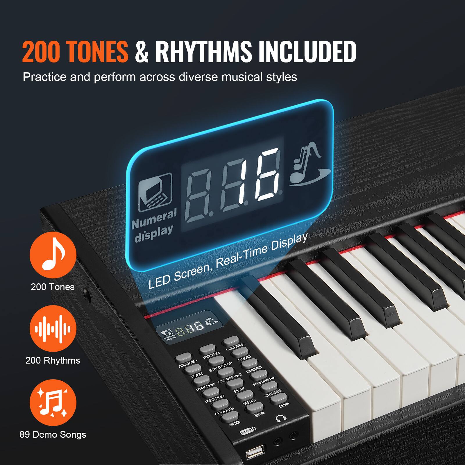 200 TONES & RHYTHMS INCLUDED  
Practice and perform across diverse musical styles  

Numerical display  
LED Screen, Real-Time Display  

200 Tones  
200 Rhythms  
89 Demo Songs
