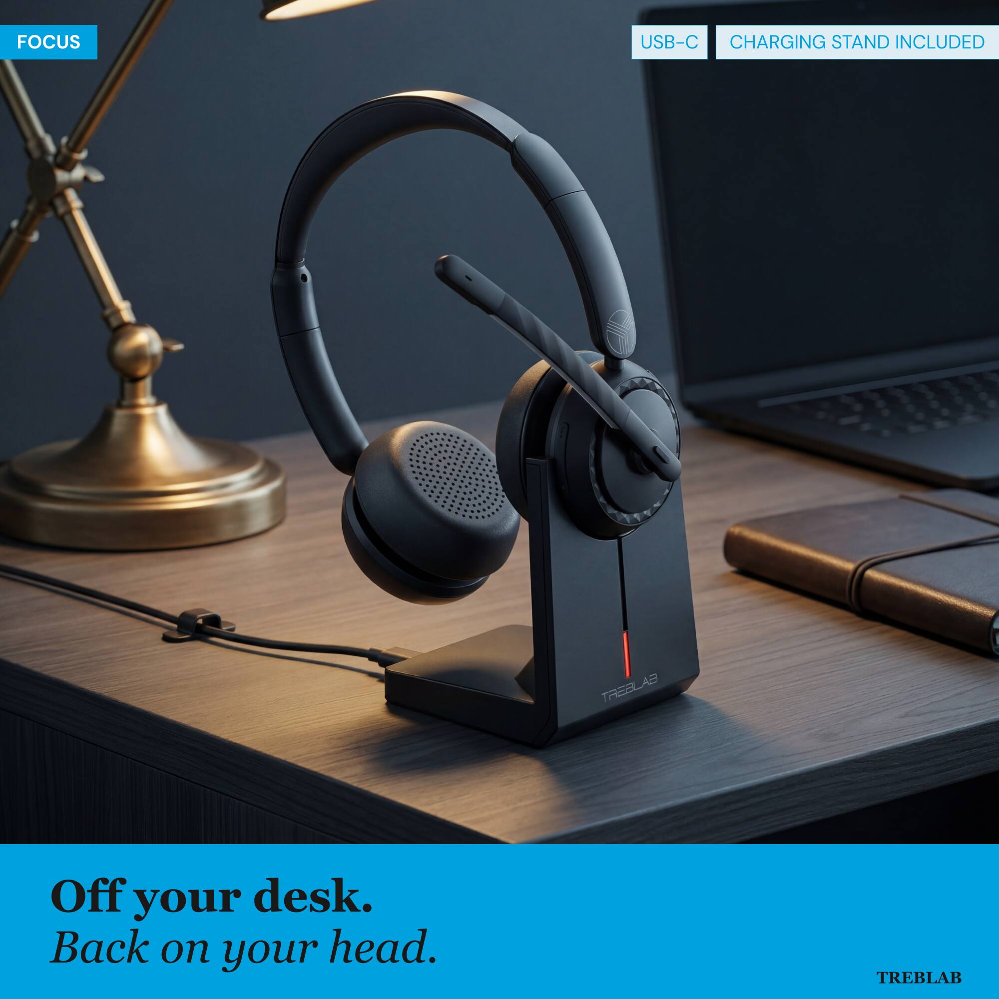 FOCUS USB-C CHARGING STAND INCLUDED

Off your desk. Back on your head.

TREBLAB