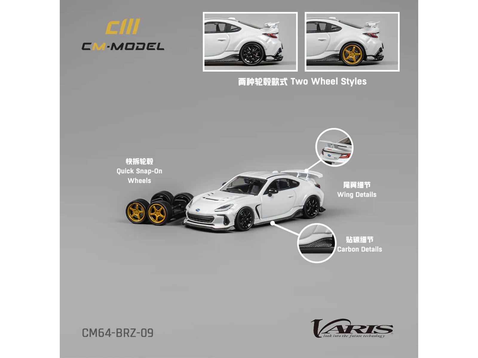 CIII  
CM-MODEL  

两种轮毂款式  
Two Wheel Styles  

快拆轮毂  
Quick Snap-On Wheels  

尾翼细节  
Wing Details  

贴碳细节  
Carbon Details  

CM64-BRZ-09  

VARIS  
Look into the future technology.