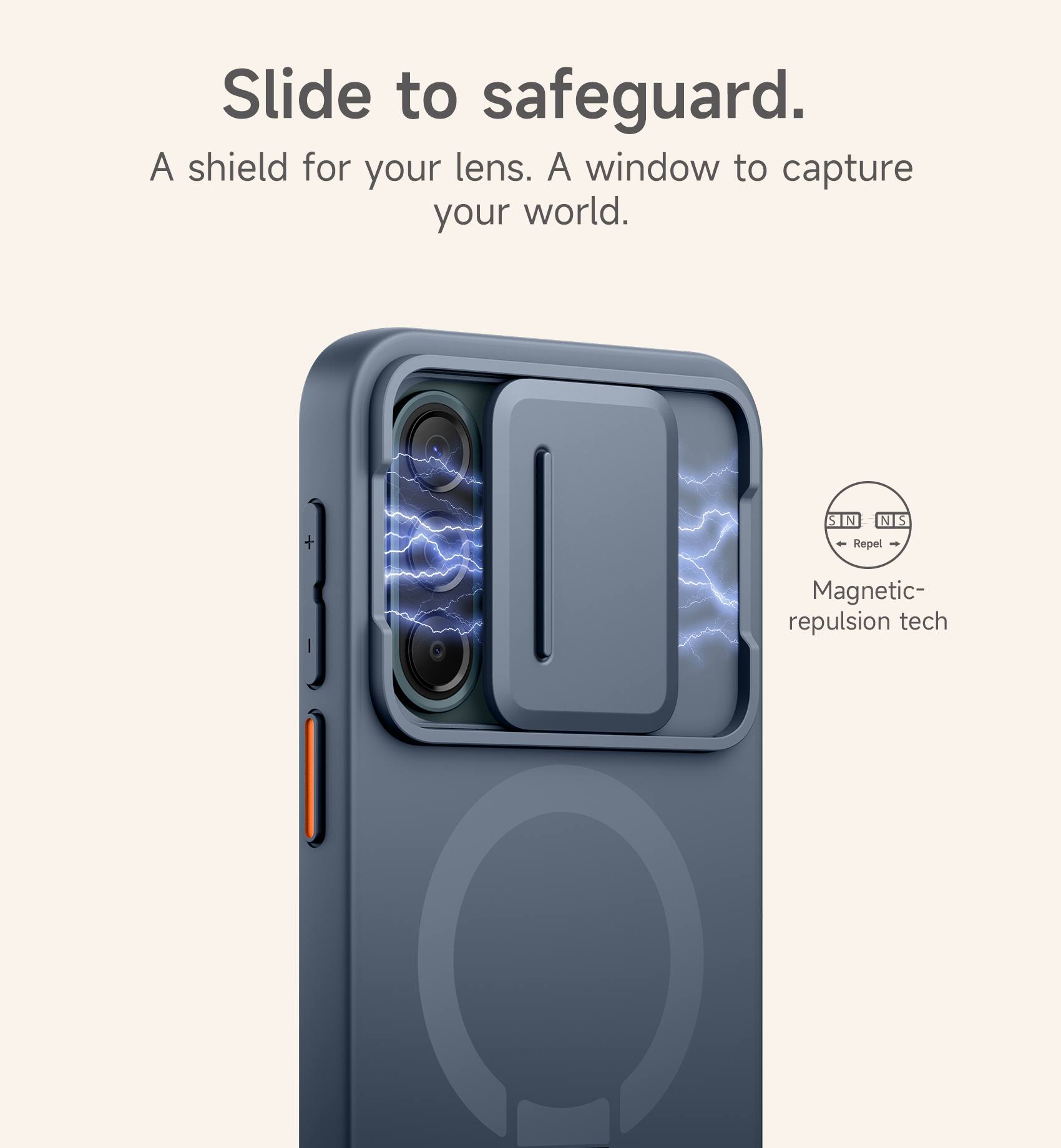 Slide to safeguard.  
A shield for your lens. A window to capture your world.  
S N N S - Repel - Magnetic repulsion tech