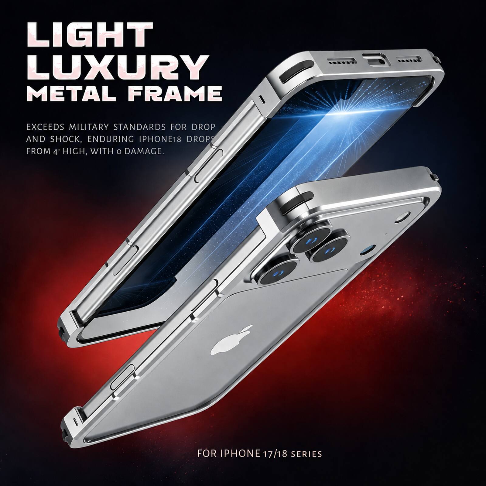 LIGHT LUXURY METAL FRAME

EXCEEDS MILITARY STANDARDS FOR DROP AND SHOCK, ENDURING IPHONE18 DROPS FROM 4' HIGH, WITH 0 DAMAGE.

FOR IPHONE 17/18 SERIES
