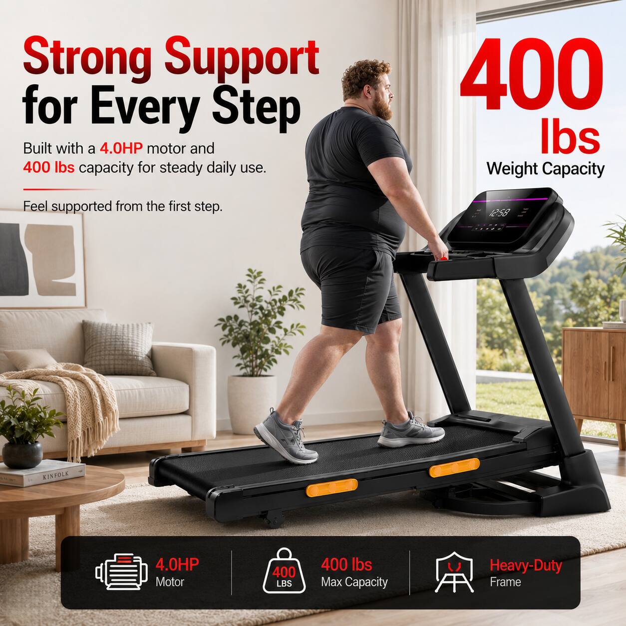 Strong Support for Every Step  
Built with a 4.0HP motor and 400 lbs capacity for steady daily use.  
Feel supported from the first step.  

258 KINFOLK  
4.0HP Motor  
400 LBS  
400 lbs Max Capacity  
Heavy-Duty A Frame