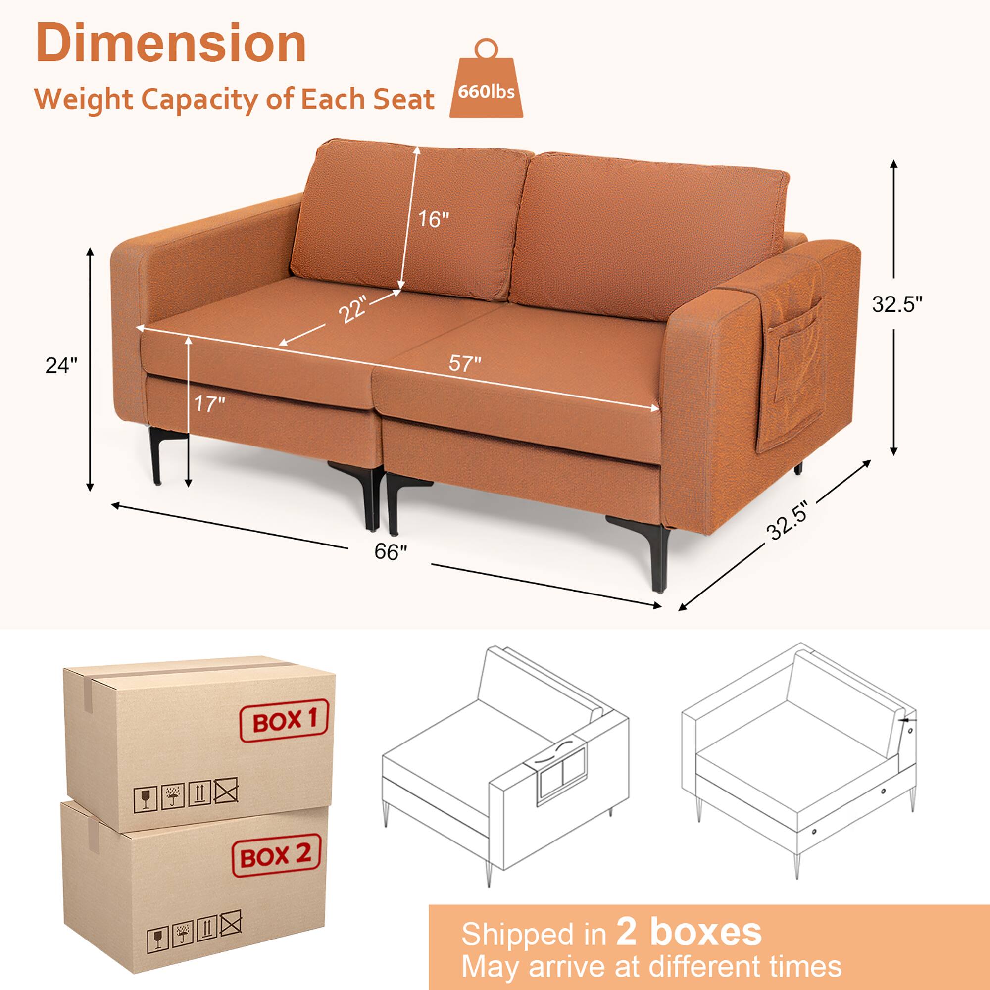 **Dimension**

- Weight Capacity of Each Seat: 660lbs
- 16"
- 24"
- 17"
- 22"
- 57"
- 32.5"
- 66"
- 32.5"

**Shipped in 2 boxes**
- May arrive at different times

**BOX 1**
**BOX 2**