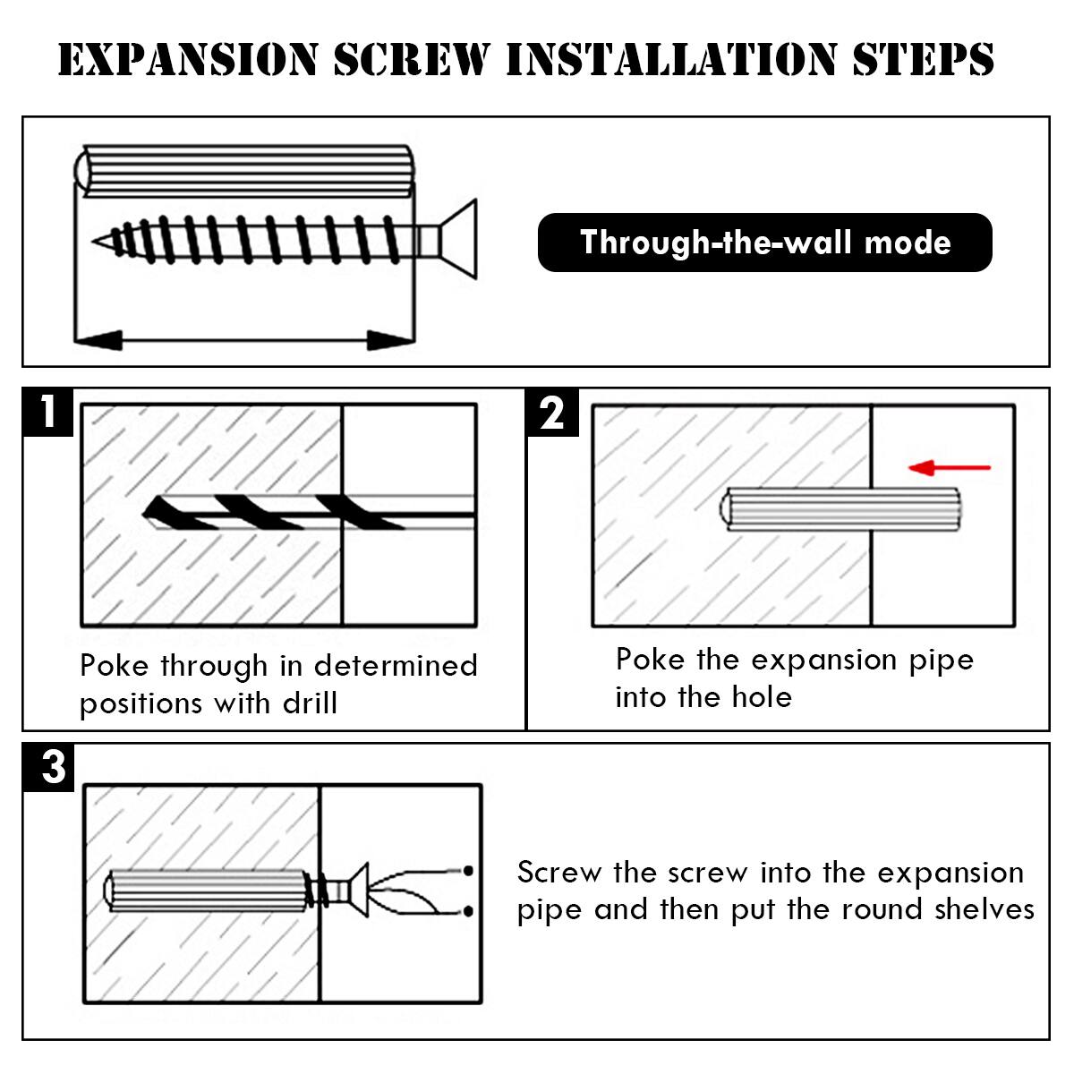 EXPANSION SCREW INSTALLATION STEPS

Through-the-wall mode

1. Poke through in determined positions with drill

2. Poke the expansion pipe into the hole

3. Screw the screw into the expansion pipe and then put the round shelves