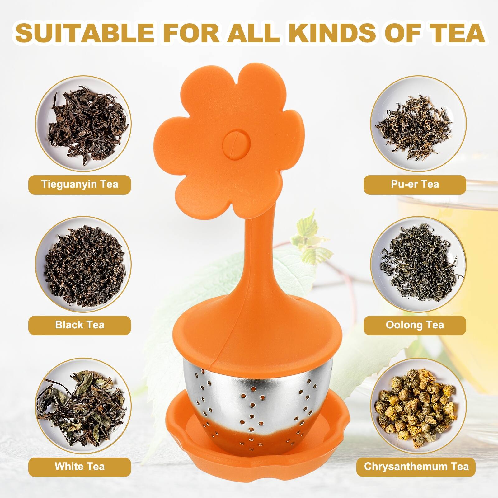 SUITABLE FOR ALL KINDS OF TEA

- Tieguanyin Tea
- Pu-er Tea
- Black Tea
- Oolong Tea
- White Tea
- Chrysanthemum Tea
