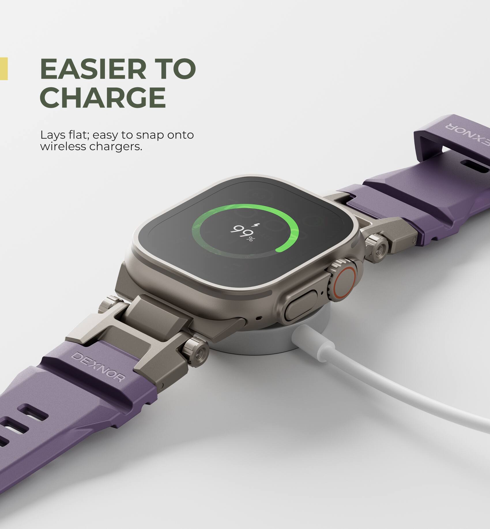 EASIER TO CHARGE  
Lays flat; easy to snap onto wireless chargers.  
DEXNOR