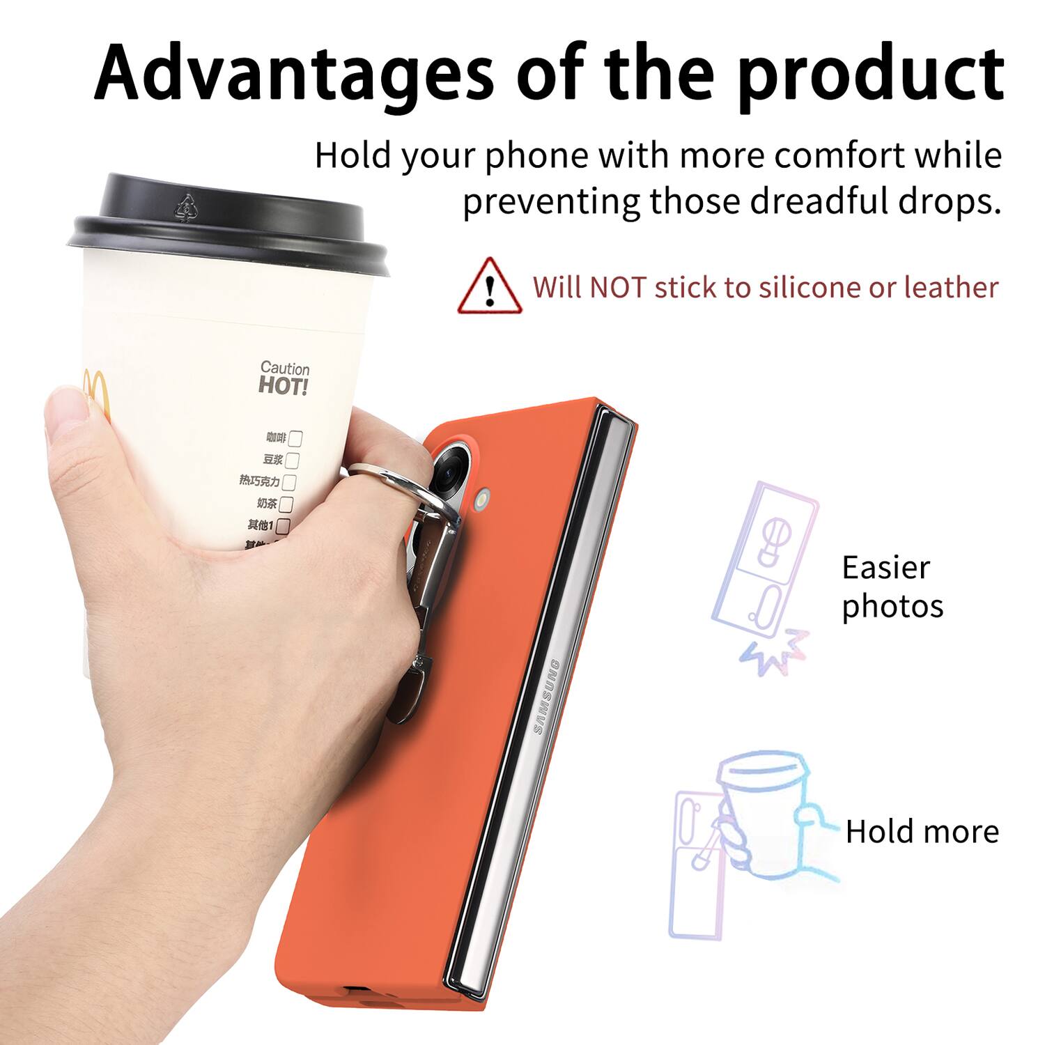 Advantages of the product

Hold your phone with more comfort while preventing those dreadful drops.

Will NOT stick to silicone or leather

Caution HOT!

Easier photos

Hold more