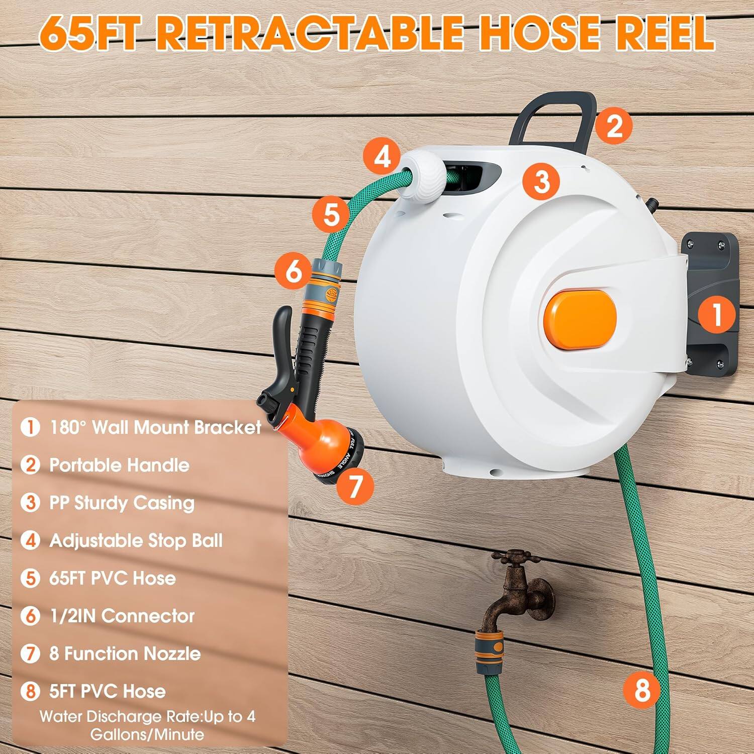 65FT RETRACTABLE HOSE REEL

1. 180° Wall Mount Bracket
2. Portable Handle
3. PP Sturdy Casing
4. Adjustable Stop Ball
5. 65FT PVC Hose
6. 1/2IN Connector
7. 8 Function Nozzle
8. 5FT PVC Hose

Water Discharge Rate: Up to 4 Gallons/Minute