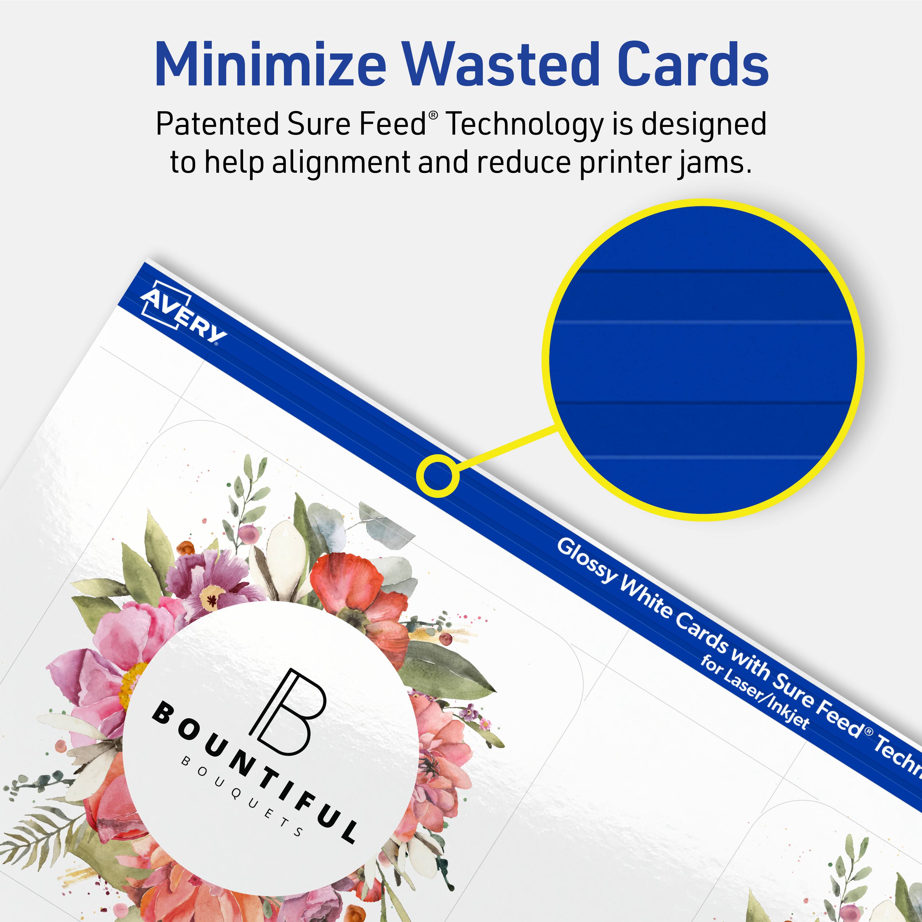 Minimize Wasted Cards

Patented Sure Feed® Technology is designed to help alignment and reduce printer jams.

AVERY B BOUQUETS Glossy White Cards for Laser/Inkjet Sure Feed® Technology