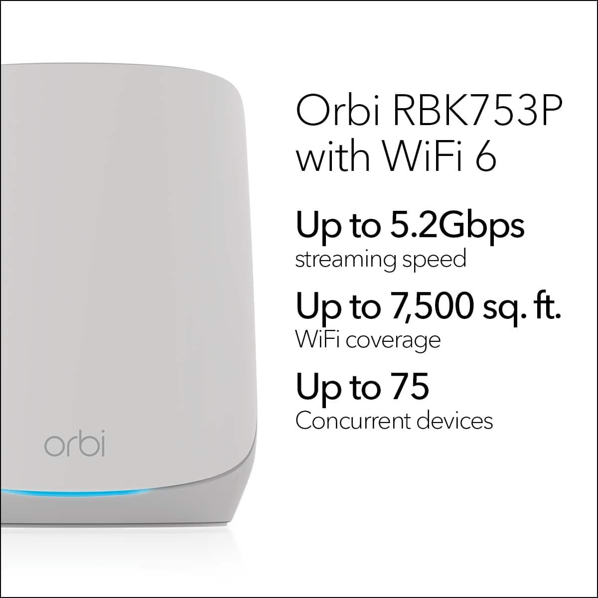 Orbi RBK753P with WiFi 6: Up to 5.2Gbps streaming speed, Up to 7,500 sq. ft. WiFi coverage, Up to 75 Concurrent devices.