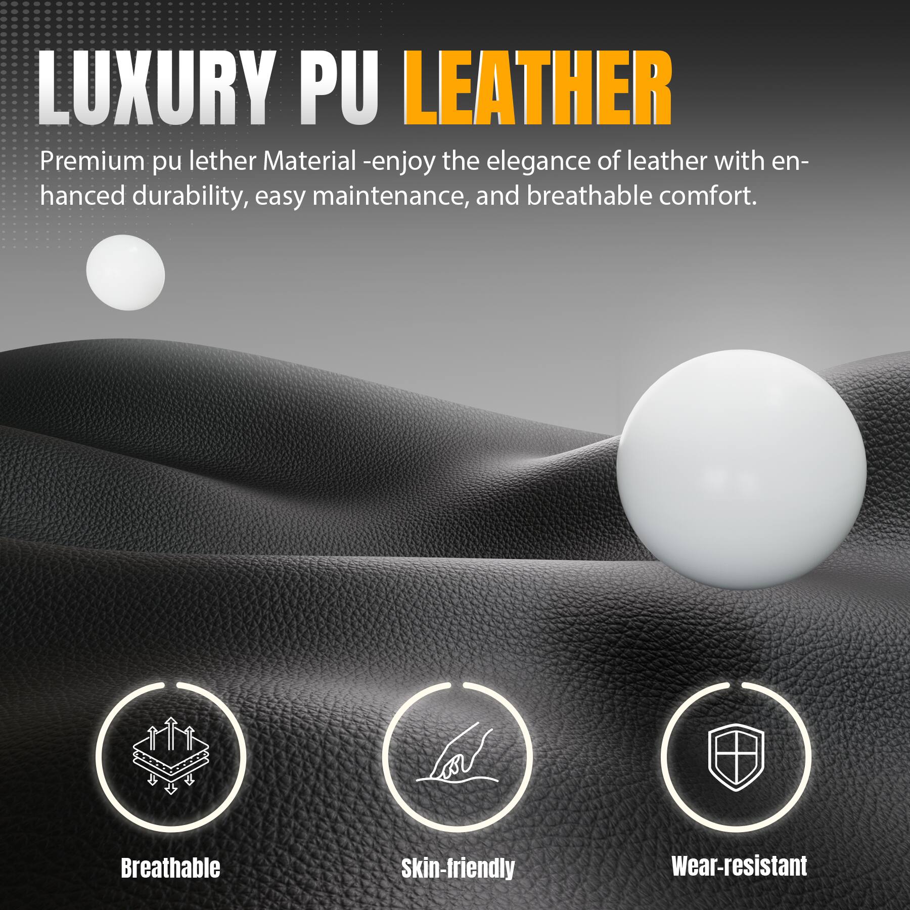 LUXURY PU LEATHER

Premium pu leather Material - enjoy the elegance of leather with enhanced durability, easy maintenance, and breathable comfort.

- Breathable
- Skin-friendly
- Wear-resistant