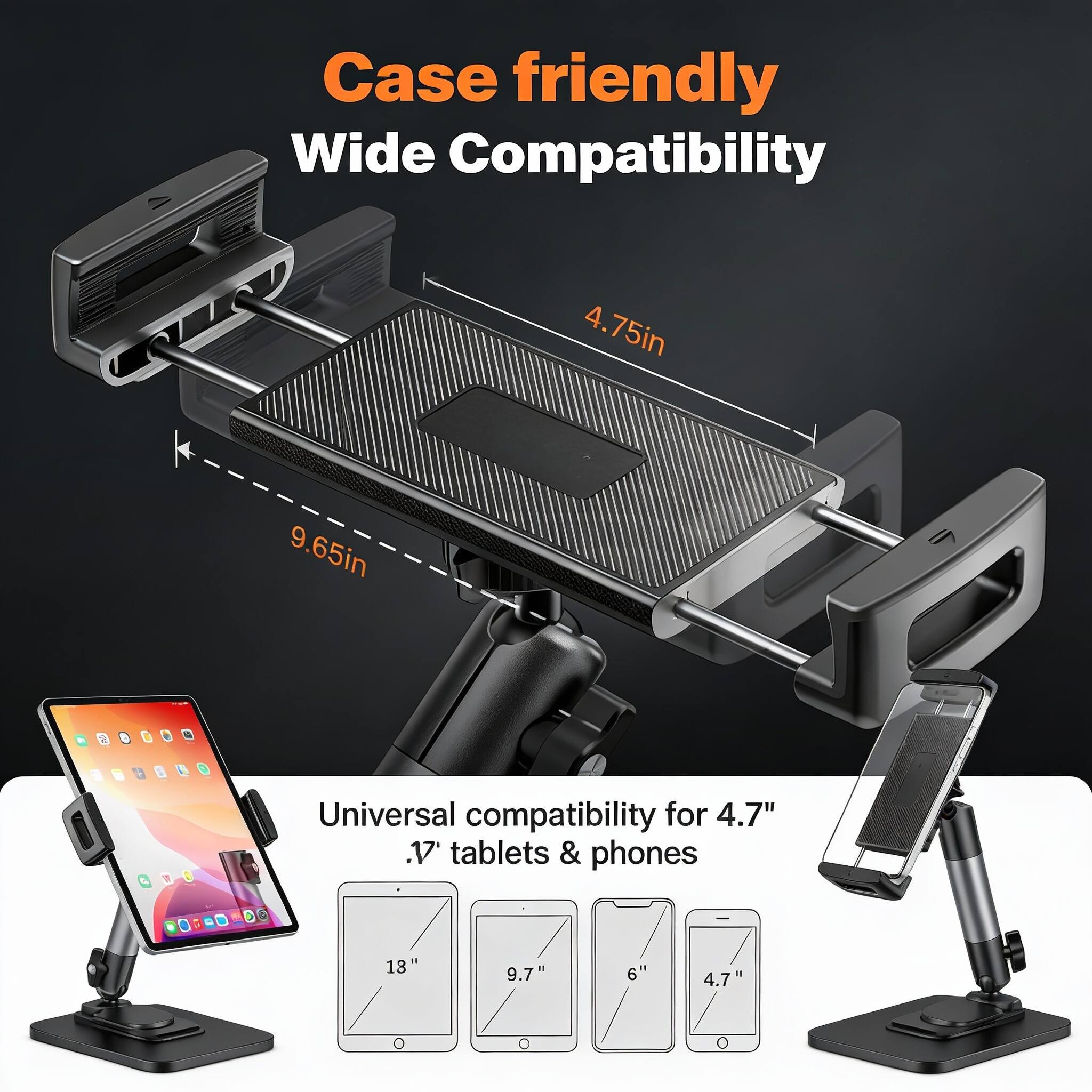 Case friendly  
Wide Compatibility  

Universal compatibility for 4.7" - 13" tablets & phones  
4.7" 6" 9.7" 13"  

4.75in  
9.65in