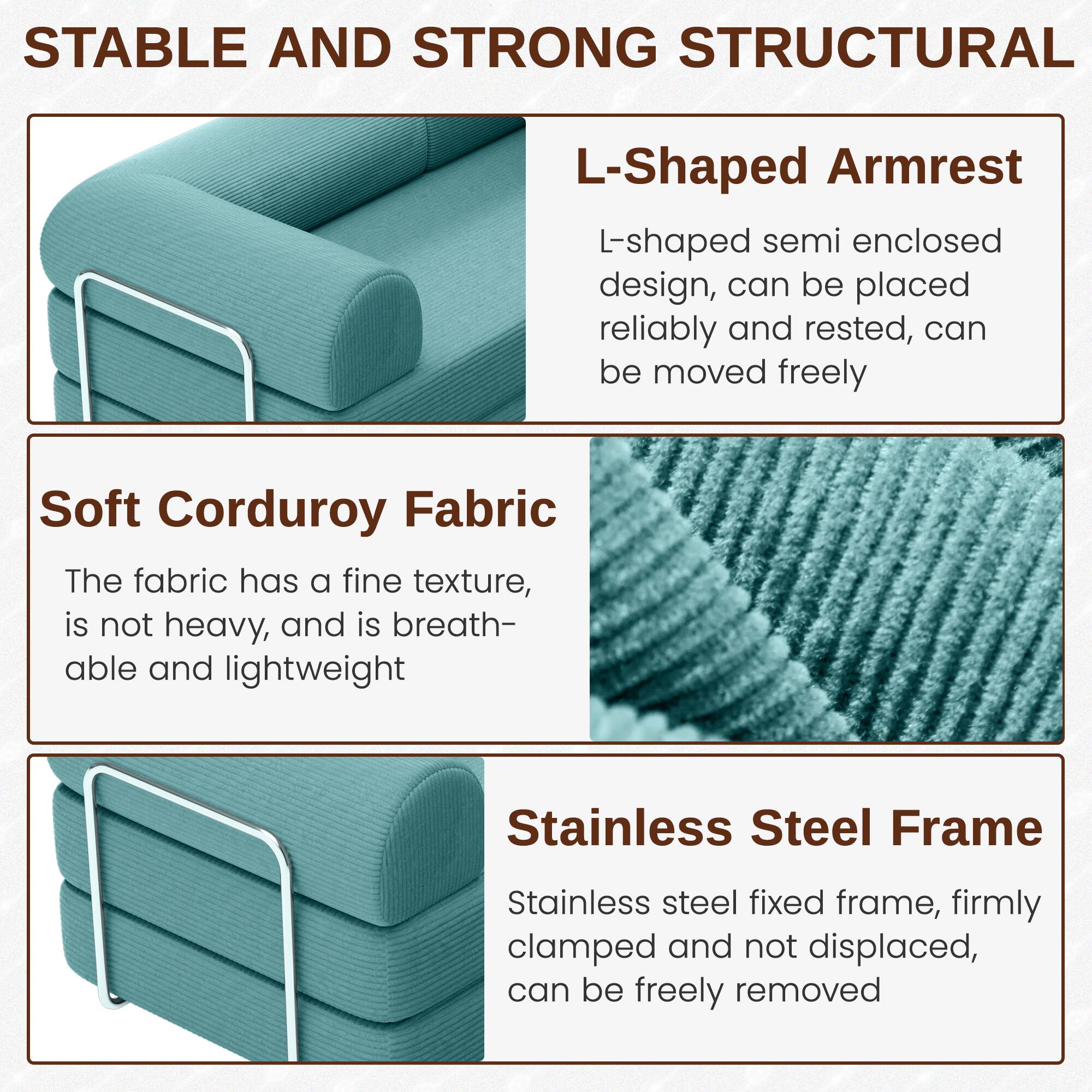 **STABLE AND STRONG STRUCTURAL**

- **L-Shaped Armrest**
  - L-shaped semi enclosed design, can be placed reliably and rested, can be moved freely

- **Soft Corduroy Fabric**
  - The fabric has a fine texture, is not heavy, and is breathable and lightweight

- **Stainless Steel Frame**
  - Stainless steel fixed frame, firmly clamped and not displaced, can be freely removed