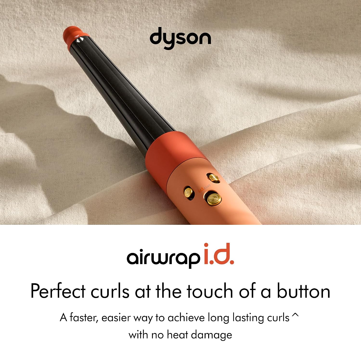 dyson airwrap i.d.  
Perfect curls at the touch of a button  
A faster, easier way to achieve long lasting curls with no heat damage