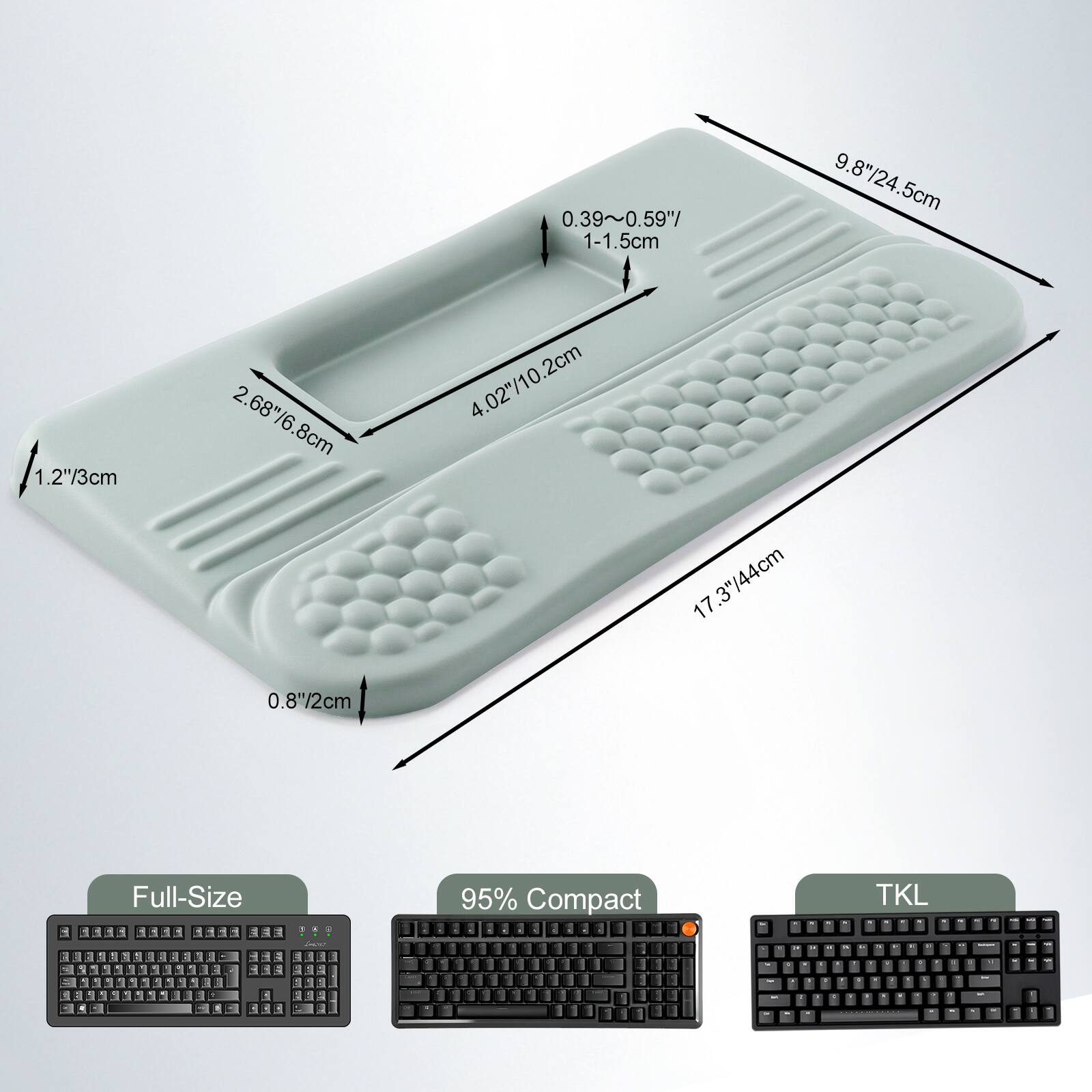 0.39~0.59"/ 1-1.5cm  
9.8"/24.5cm  
1.2"/3cm  
2.68"/6.8cm  
4.02"/10.2cm  
8cm  
17.3"/44cm  
0.8"/2cm  

Full-Size  
95% Compact  
TKL