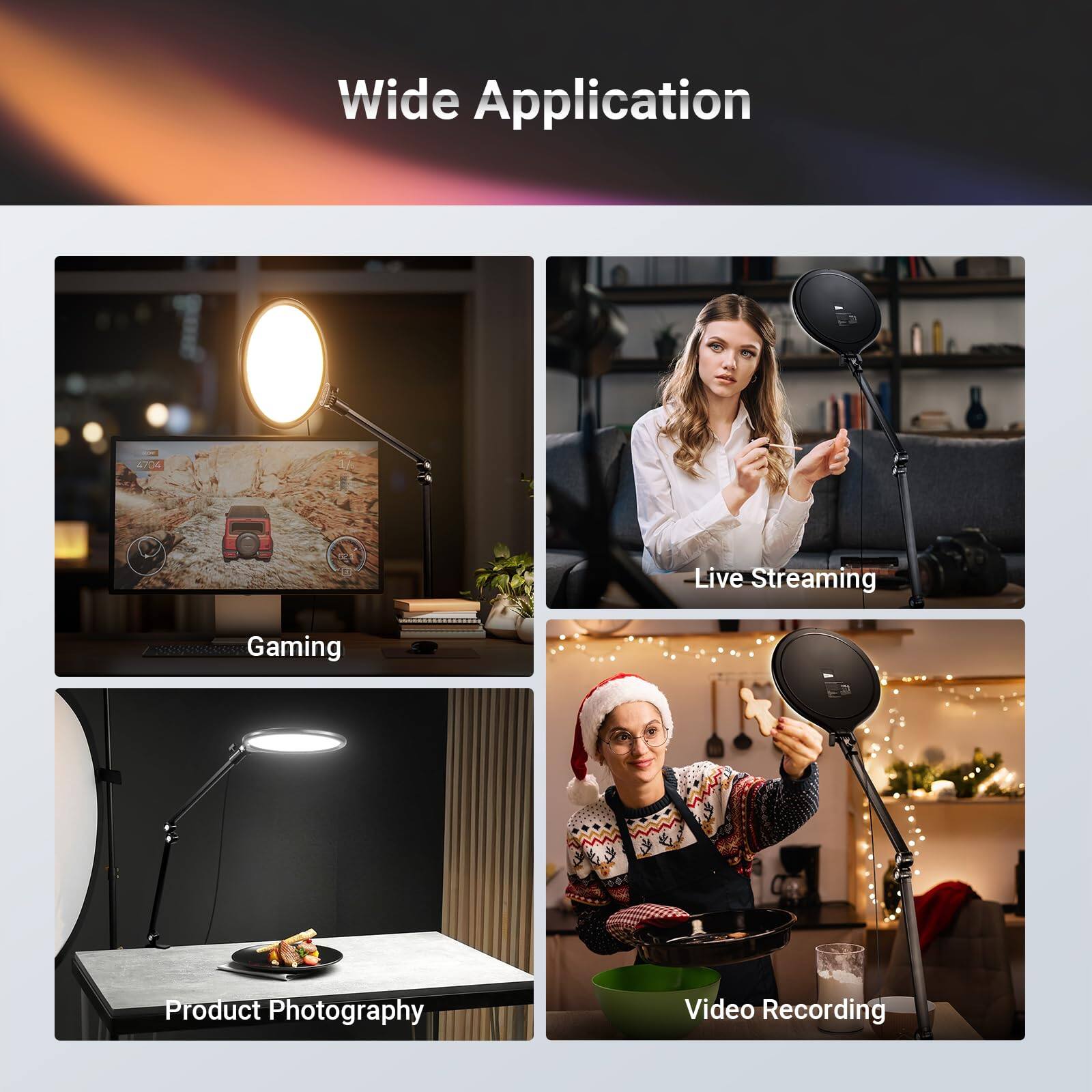 Wide Application

- Gaming
- Live Streaming
- Product Photography
- Video Recording