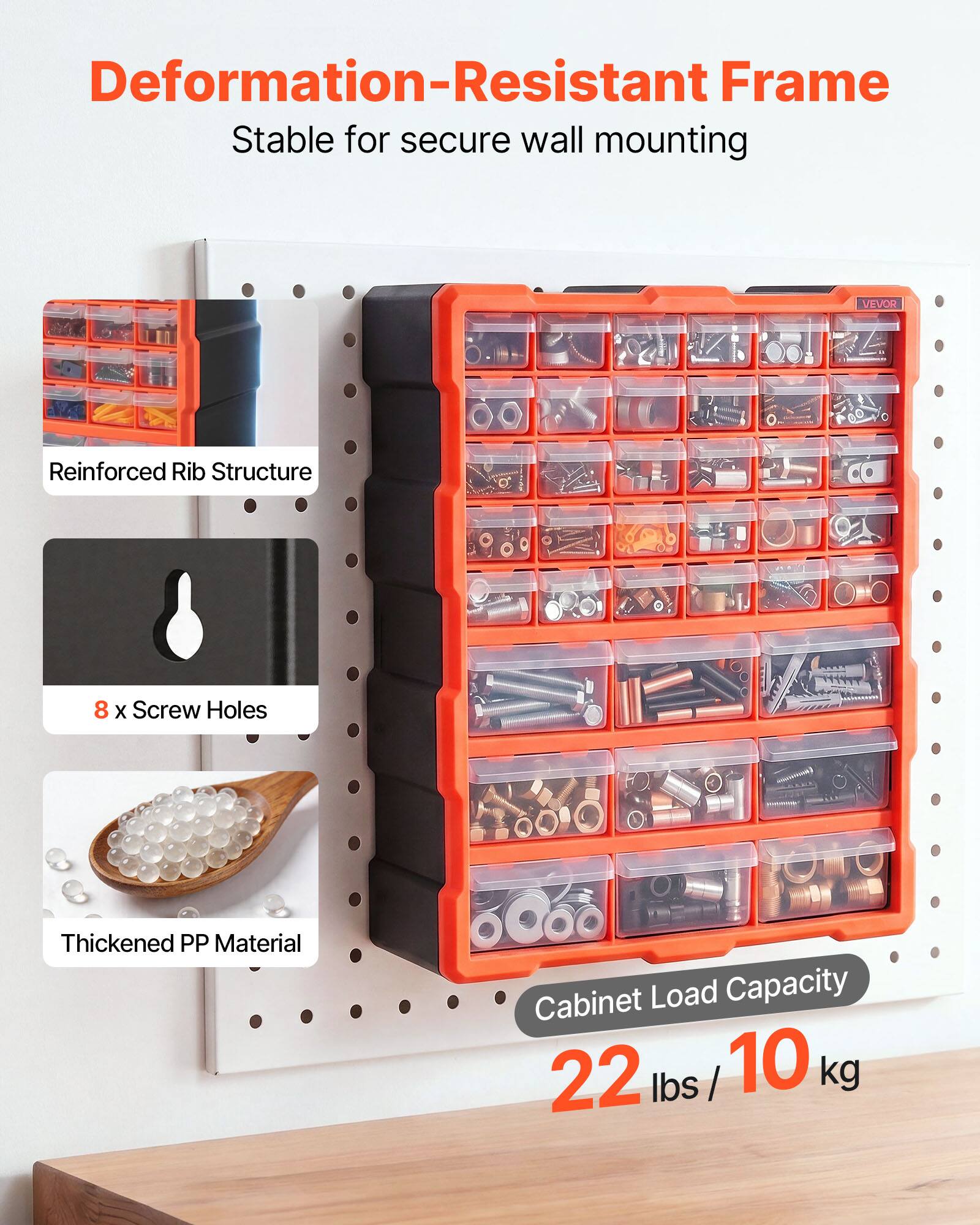 Deformation-Resistant Frame  
Stable for secure wall mounting  
VEVOR  
Reinforced Rib Structure  
8 x Screw Holes  
Thickened PP Material  
Cabinet Load Capacity: 22 lbs / 10 kg
