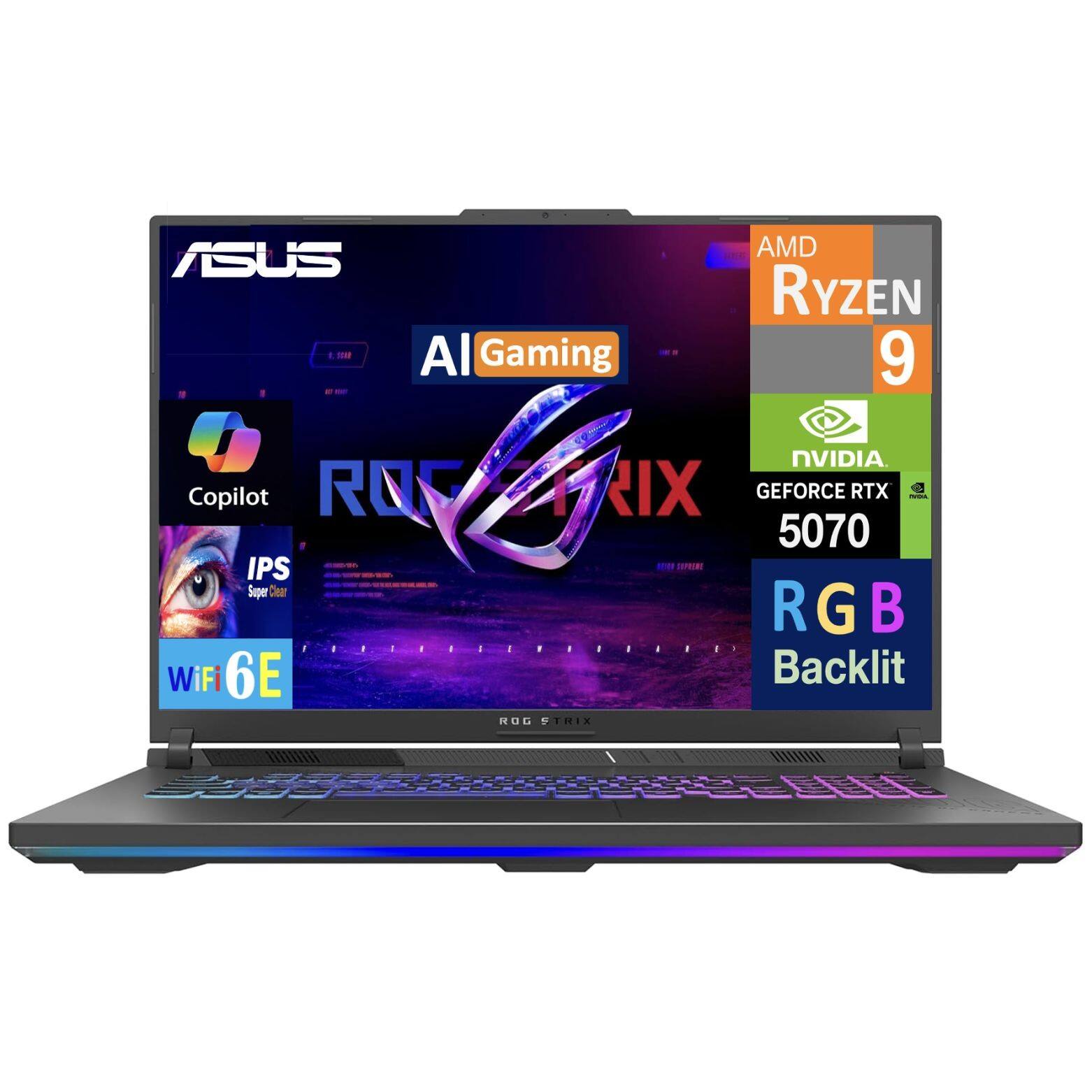 ASUS ROG RIX  
AI Gaming  
AMD Ryzen 9  
NVIDIA GeForce RTX 5070  
IPS Super Clear  
RGB Backlit  
WiFi 6E  
Copilot