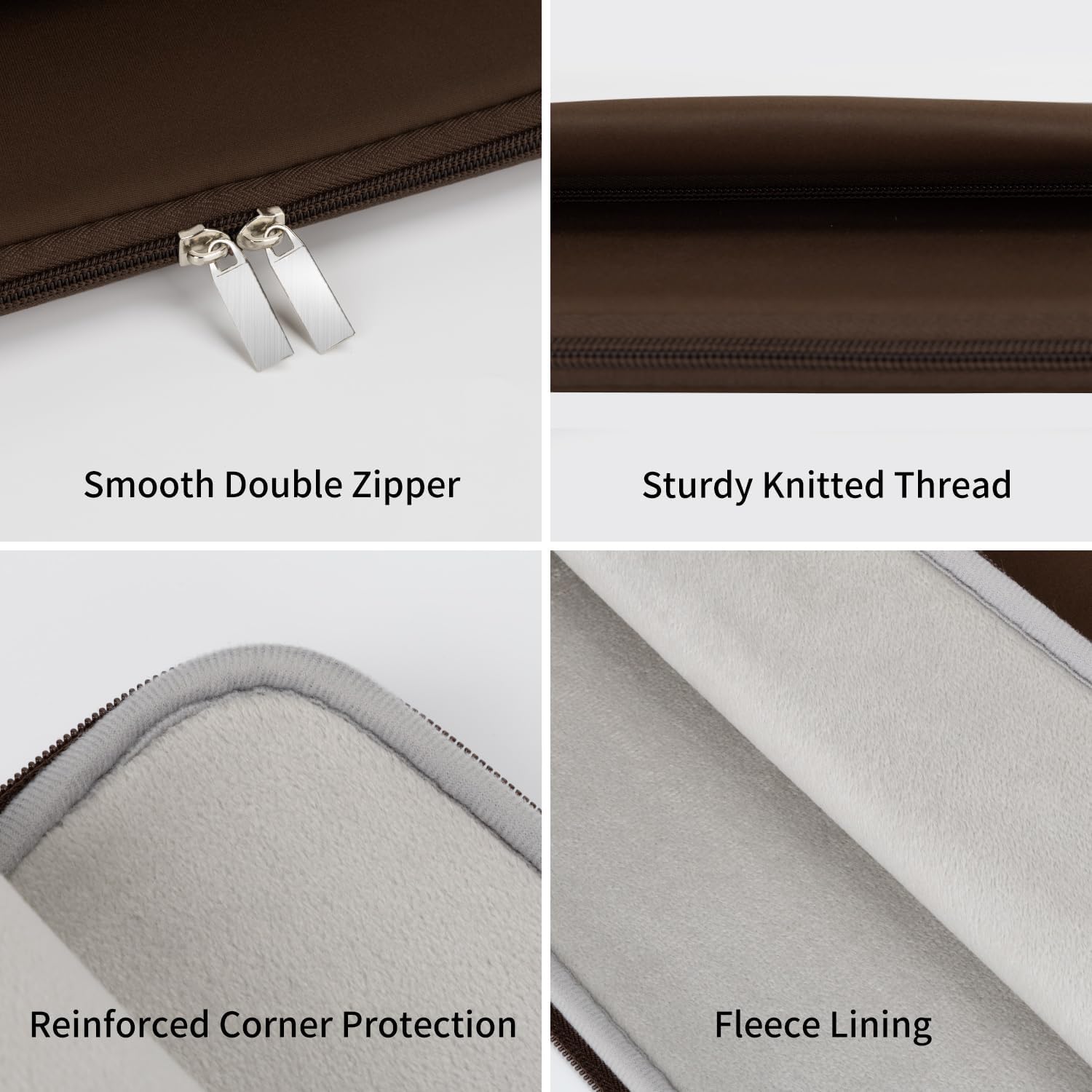 Smooth Double Zipper  
Sturdy Knitted Thread  
Reinforced Corner Protection  
Fleece Lining