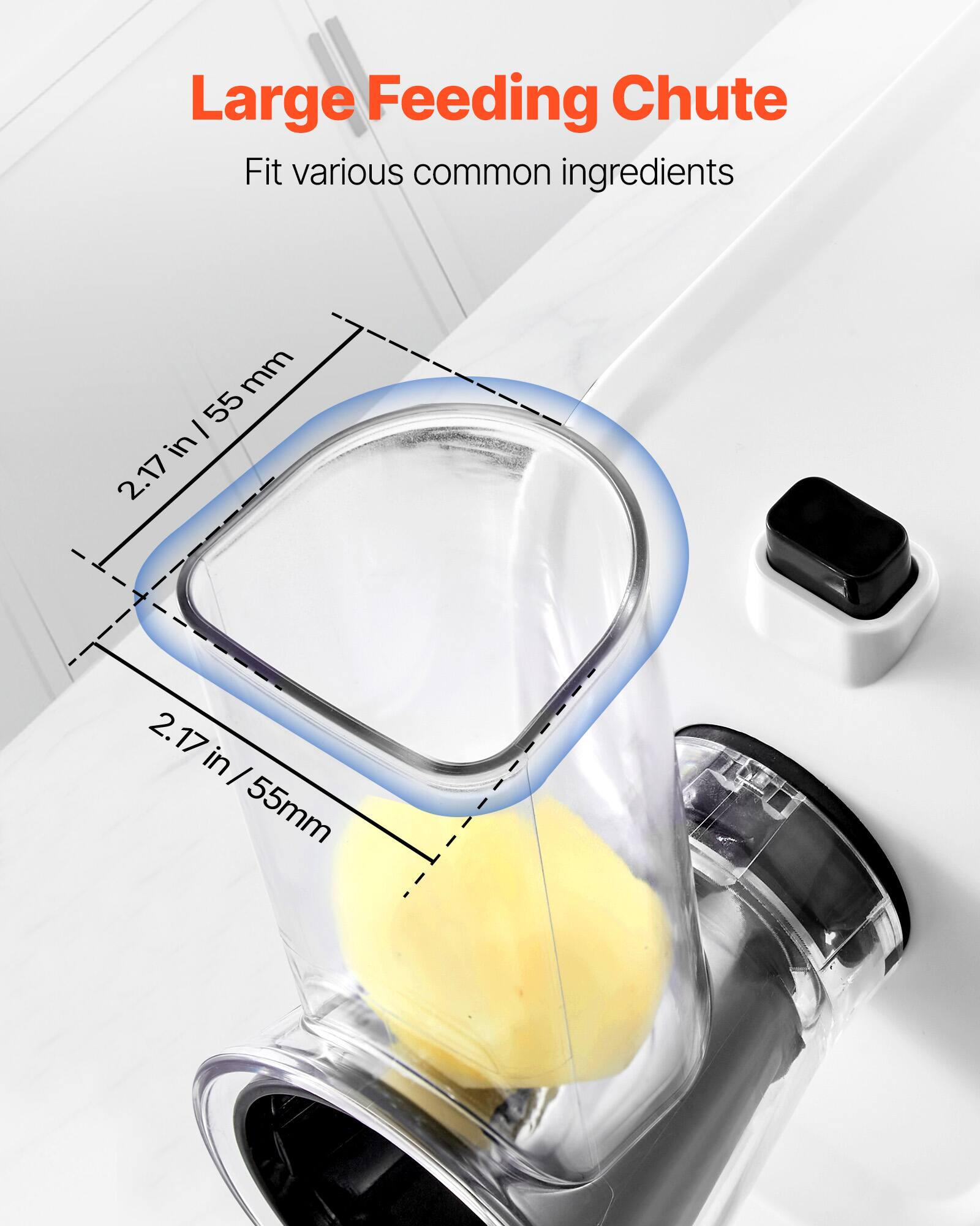 Large Feeding Chute  
Fit various common ingredients  
2.17 in / 55 mm